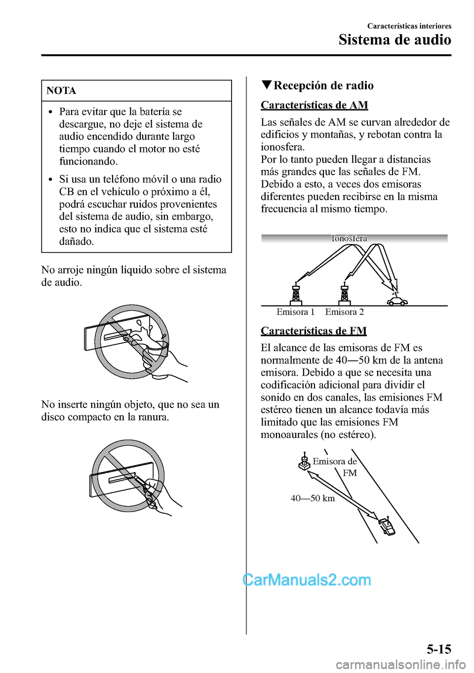 MAZDA MODEL CX-5 2016  Manual del propietario (in Spanish) NOTA
lPara evitar que la batería se
descargue, no deje el sistema de
audio encendido durante largo
tiempo cuando el motor no esté
funcionando.
lSi usa un teléfono móvil o una radio
CB en el vehíc