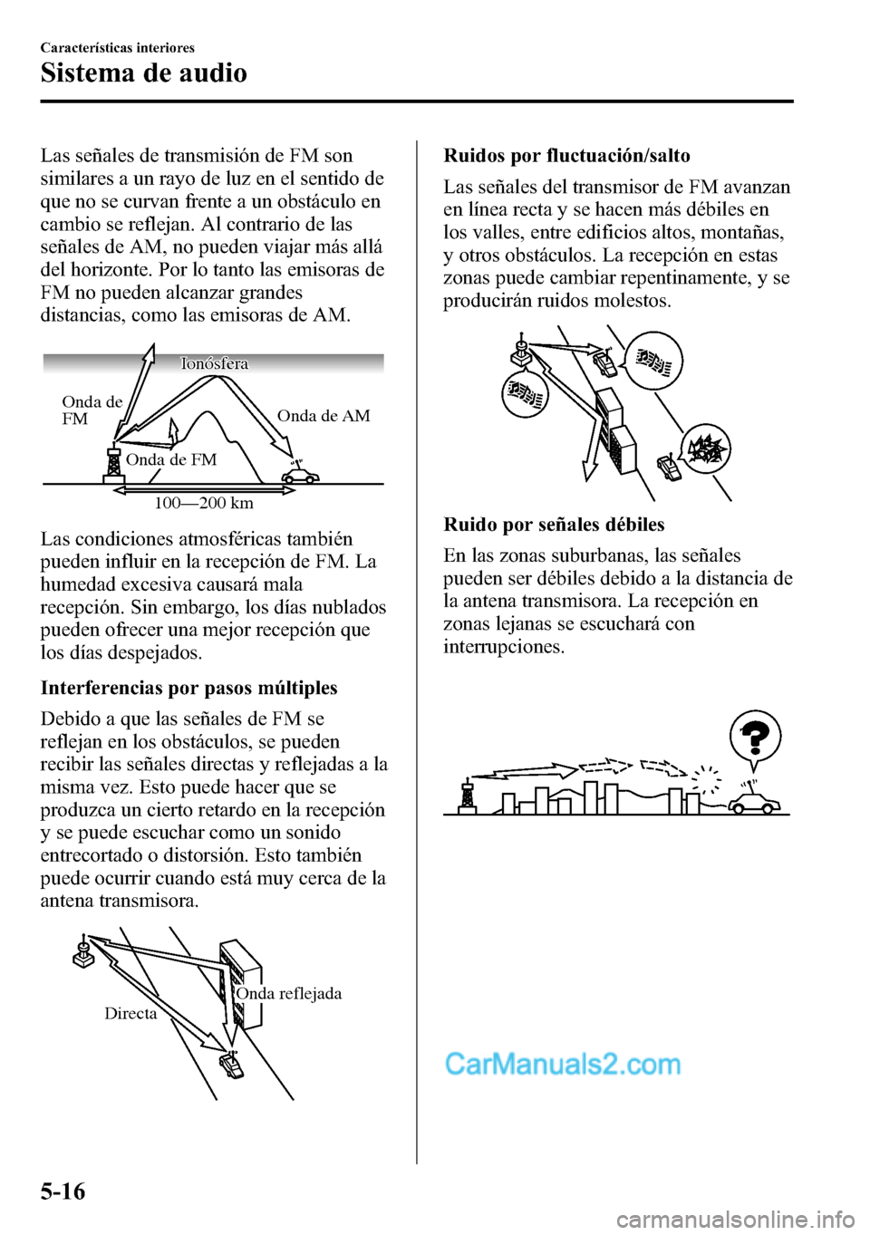 MAZDA MODEL CX-5 2016  Manual del propietario (in Spanish) Las señales de transmisión de FM son
similares a un rayo de luz en el sentido de
que no se curvan frente a un obstáculo en
cambio se reflejan. Al contrario de las
señales de AM, no pueden viajar m