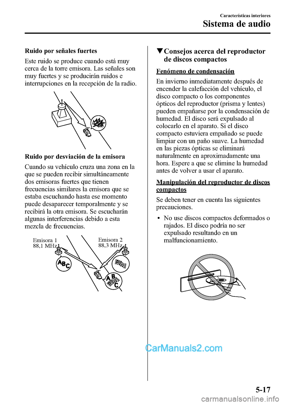 MAZDA MODEL CX-5 2016  Manual del propietario (in Spanish) Ruido por señales fuertes
Este ruido se produce cuando está muy
cerca de la torre emisora. Las señales son
muy fuertes y se producirán ruidos e
interrupciones en la recepción de la radio.
Ruido p