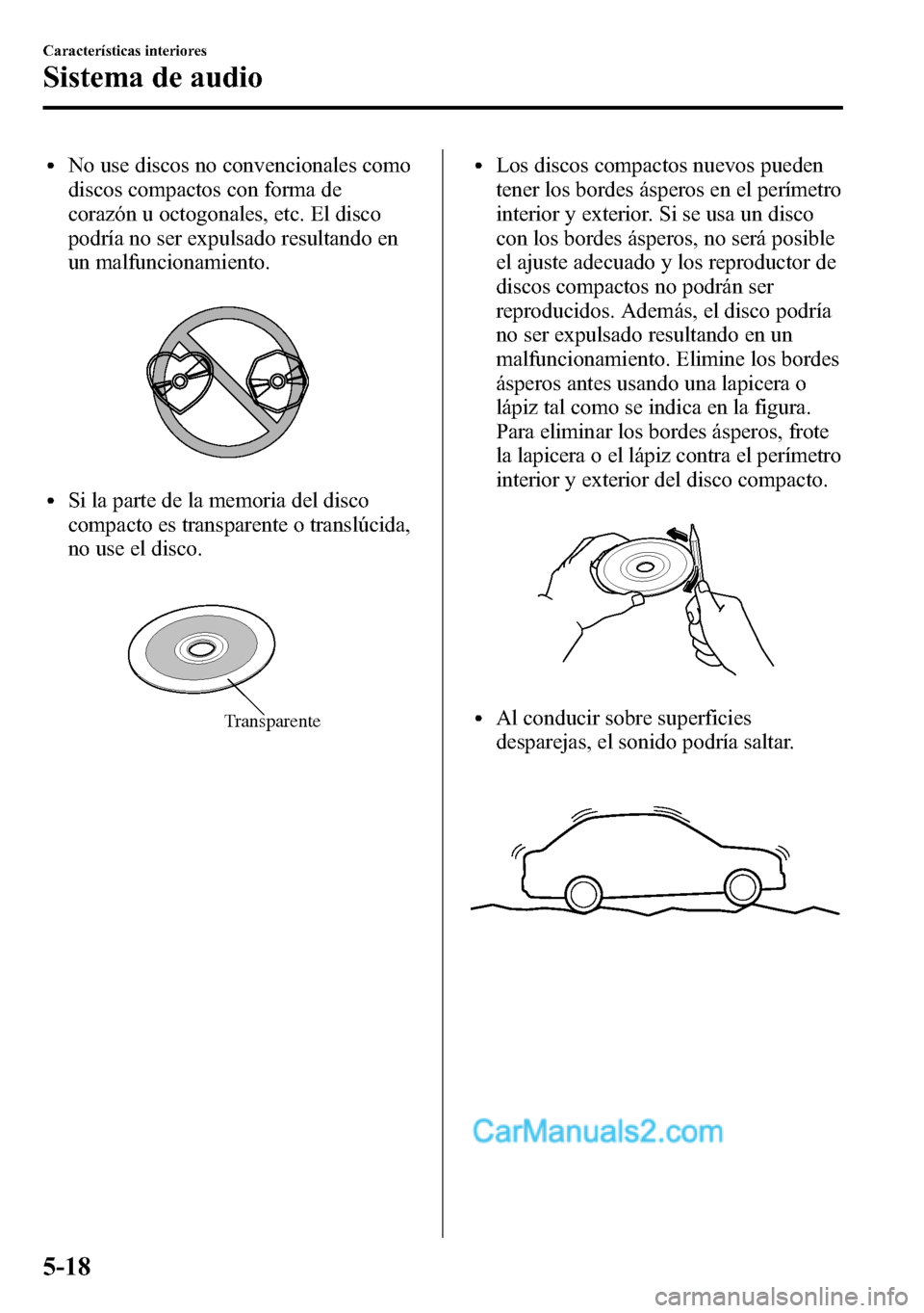 MAZDA MODEL CX-5 2016  Manual del propietario (in Spanish) lNo use discos no convencionales como
discos compactos con forma de
corazón u octogonales, etc. El disco
podría no ser expulsado resultando en
un malfuncionamiento.
lSi la parte de la memoria del di