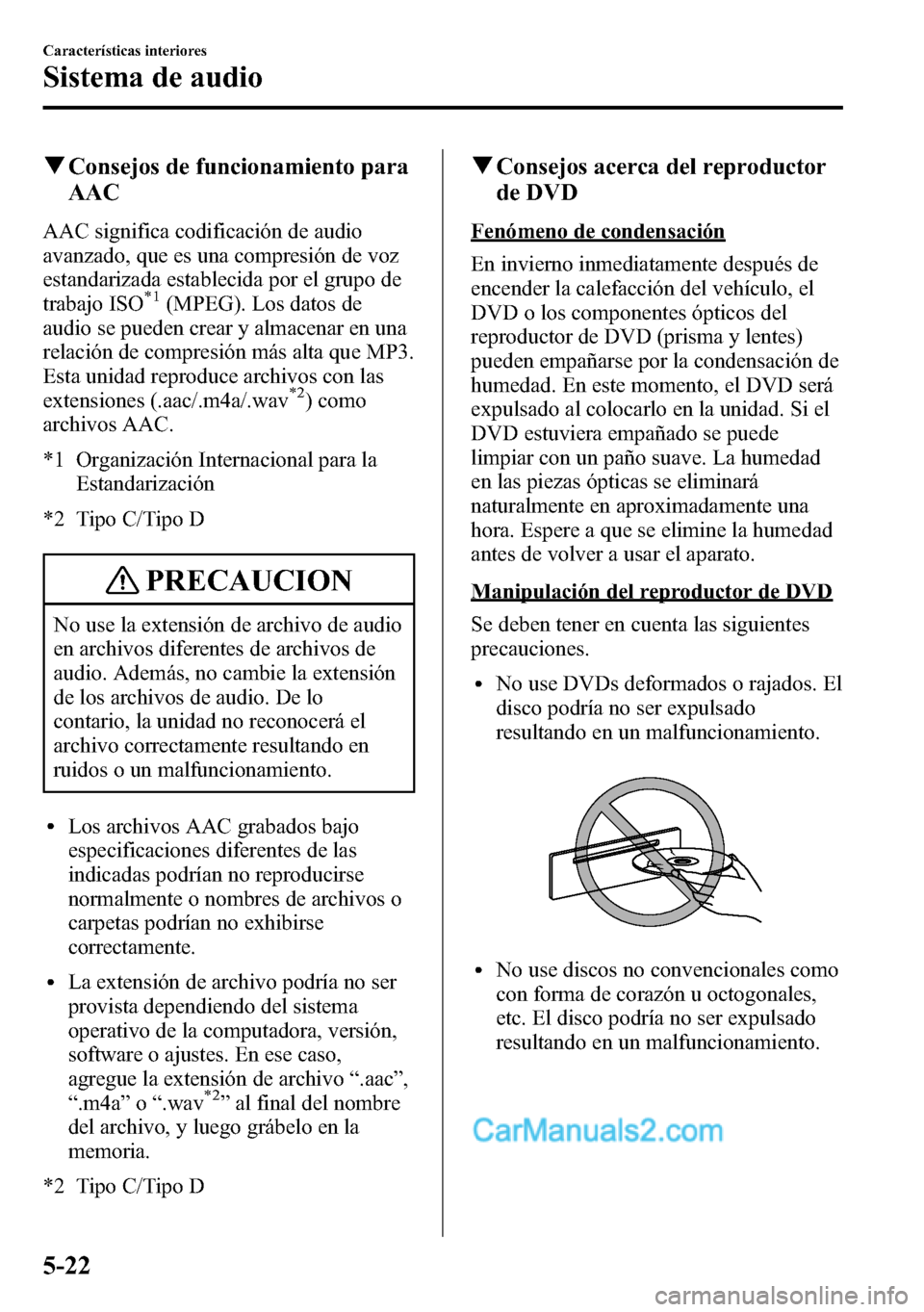 MAZDA MODEL CX-5 2016  Manual del propietario (in Spanish) qConsejos de funcionamiento para
AAC
AAC significa codificación de audio
avanzado, que es una compresión de voz
estandarizada establecida por el grupo de
trabajo ISO
*1(MPEG). Los datos de
audio se 