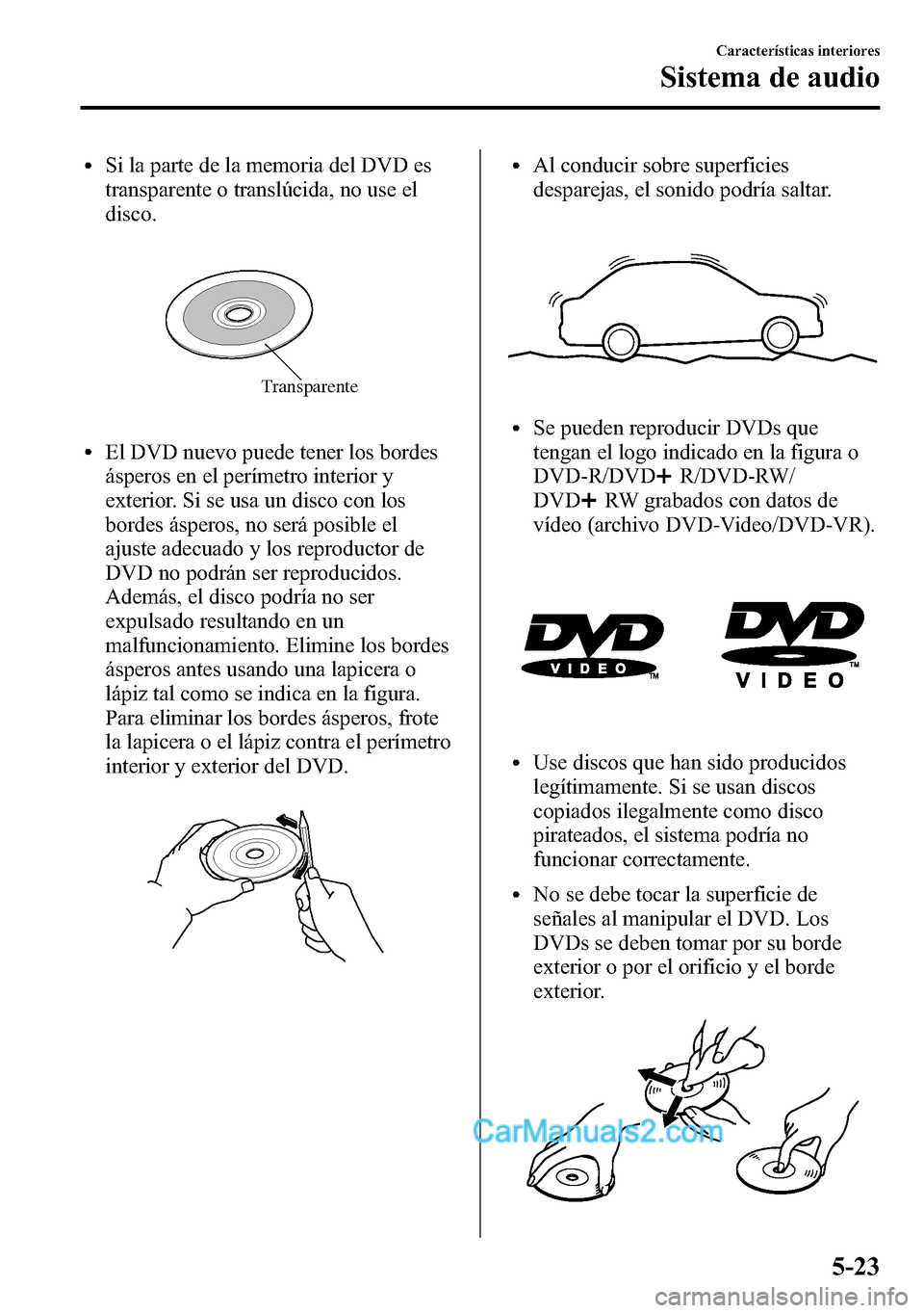 MAZDA MODEL CX-5 2016  Manual del propietario (in Spanish) lSi la parte de la memoria del DVD es
transparente o translúcida, no use el
disco.
Transparente
lEl DVD nuevo puede tener los bordes
ásperos en el perímetro interior y
exterior. Si se usa un disco 