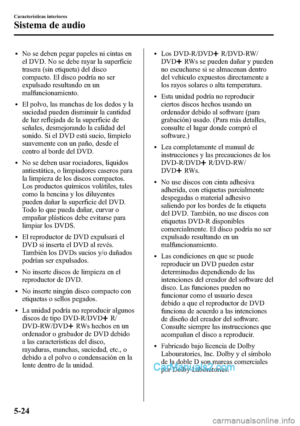 MAZDA MODEL CX-5 2016  Manual del propietario (in Spanish) lNo se deben pegar papeles ni cintas en
el DVD. No se debe rayar la superficie
trasera (sin etiqueta) del disco
compacto. El disco podría no ser
expulsado resultando en un
malfuncionamiento.
lEl polv
