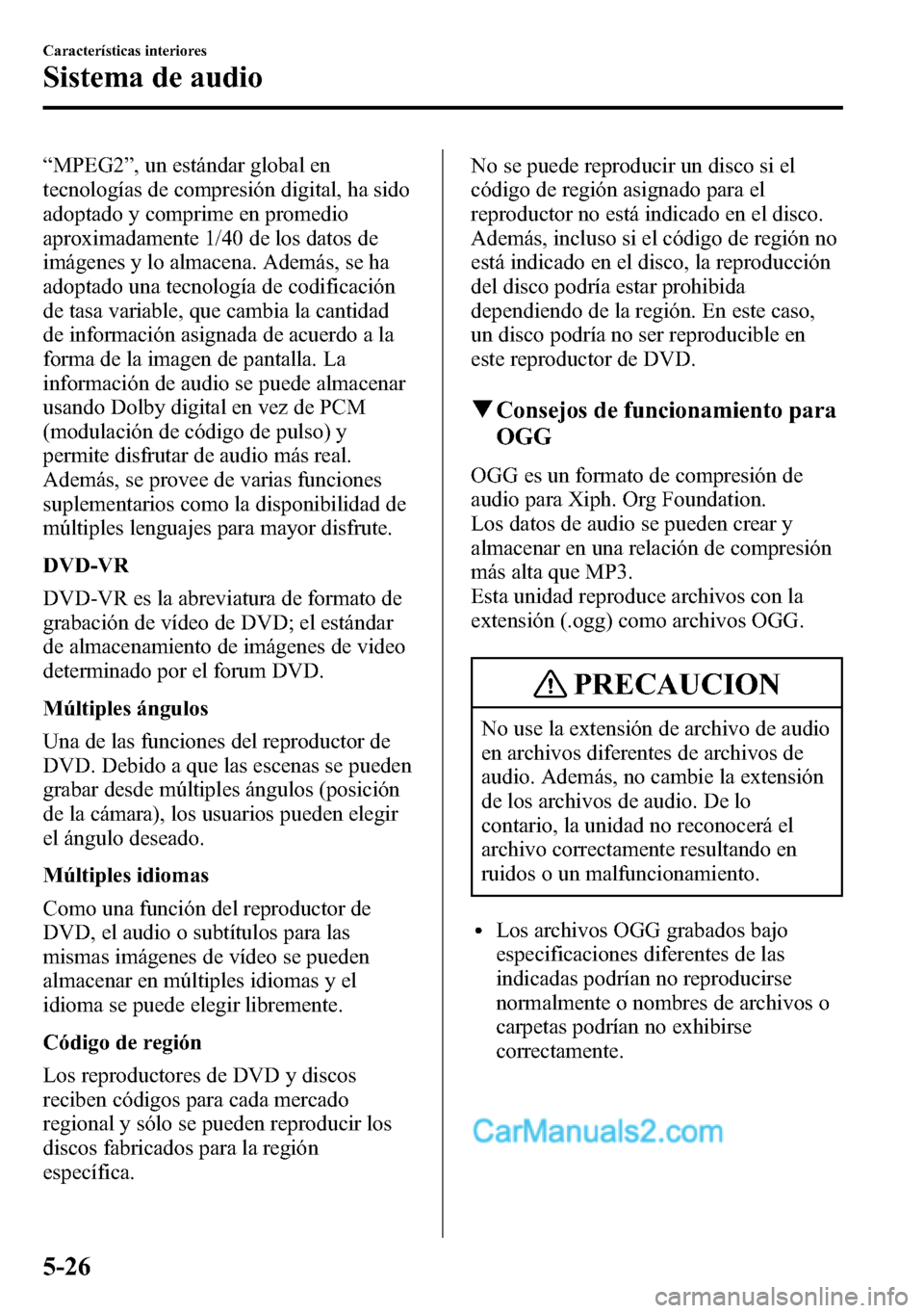 MAZDA MODEL CX-5 2016  Manual del propietario (in Spanish) “MPEG2”, un estándar global en
tecnologías de compresión digital, ha sido
adoptado y comprime en promedio
aproximadamente 1/40 de los datos de
imágenes y lo almacena. Además, se ha
adoptado u