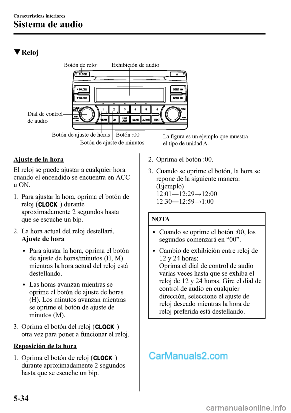 MAZDA MODEL CX-5 2016  Manual del propietario (in Spanish) qReloj
Botón de ajuste de horas Botón :00
Botón de ajuste de minutos Dial de control 
de audioExhibición de audio Botón de relojLa figura es un ejemplo que muestra 
el tipo de unidad A.
Ajuste de