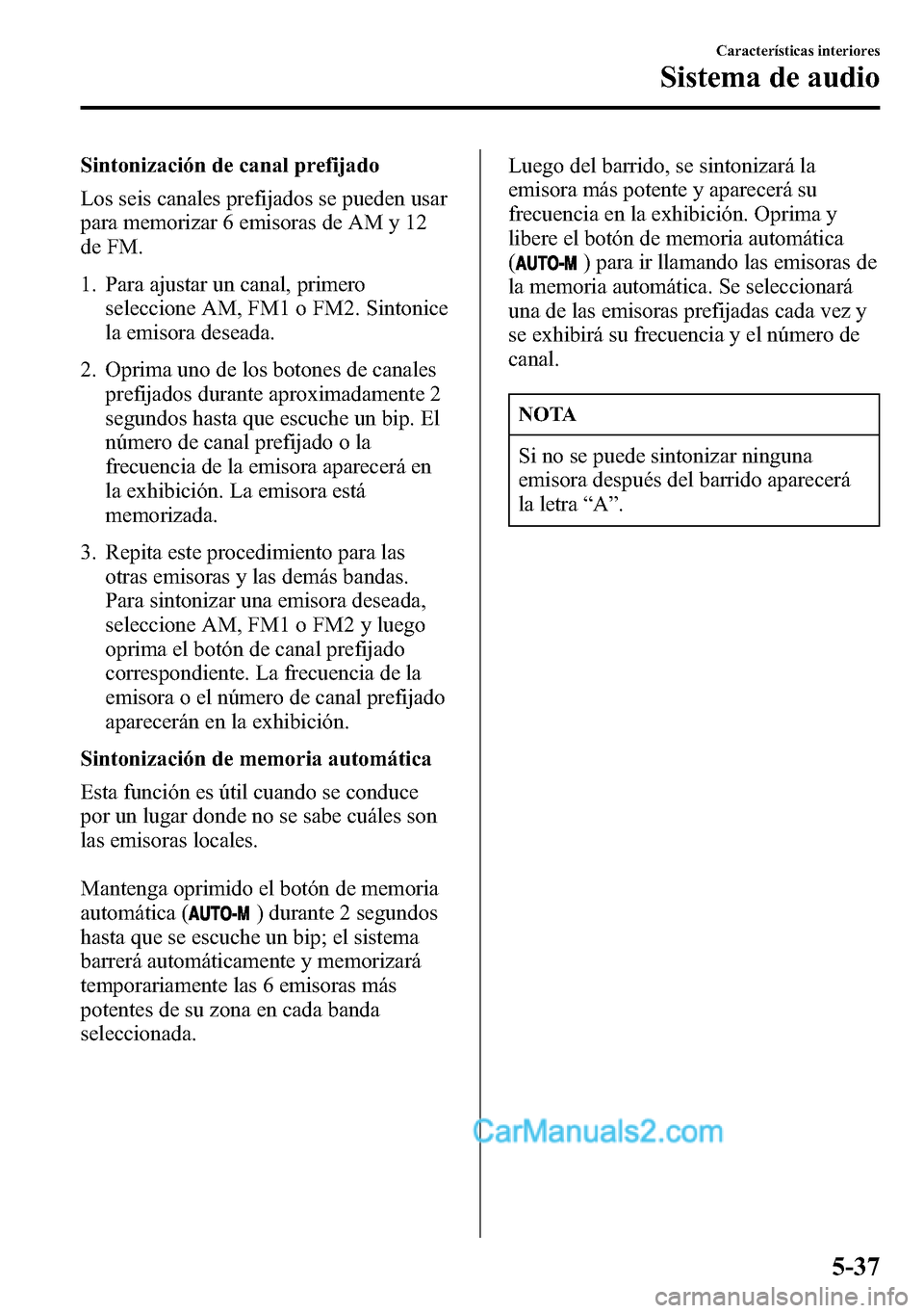 MAZDA MODEL CX-5 2016 Manual del propietario (in Spanish) Sintonización de canal prefijado
Los seis canales prefijados se pueden usar
para memorizar 6 emisoras de AM y 12
de FM.
1. Para ajustar un canal, primero
seleccione AM, FM1 o FM2. Sintonice
la emisor MAZDA MODEL CX-5 2016 Manual del propietario (in Spanish) Sintonización de canal prefijado
Los seis canales prefijados se pueden usar
para memorizar 6 emisoras de AM y 12
de FM.
1. Para ajustar un canal, primero
seleccione AM, FM1 o FM2. Sintonice
la emisor