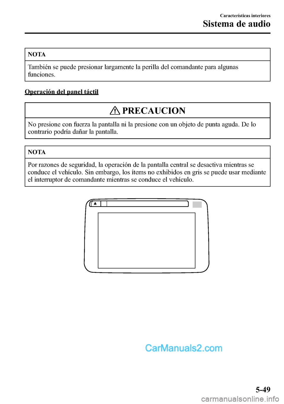 MAZDA MODEL CX-5 2016  Manual del propietario (in Spanish) NOTA
También se puede presionar largamente la perilla del comandante para algunas
funciones.
Operación del panel táctil
PRECAUCION
No presione con fuerza la pantalla ni la presione con un objeto de