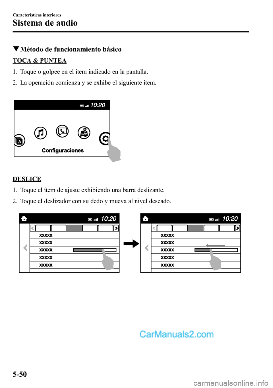 MAZDA MODEL CX-5 2016  Manual del propietario (in Spanish) qMétodo de funcionamiento básico
TOCA & PUNTEA
1. Toque o golpee en el ítem indicado en la pantalla.
2. La operación comienza y se exhibe el siguiente ítem.
DESLICE
1. Toque el ítem de ajuste ex