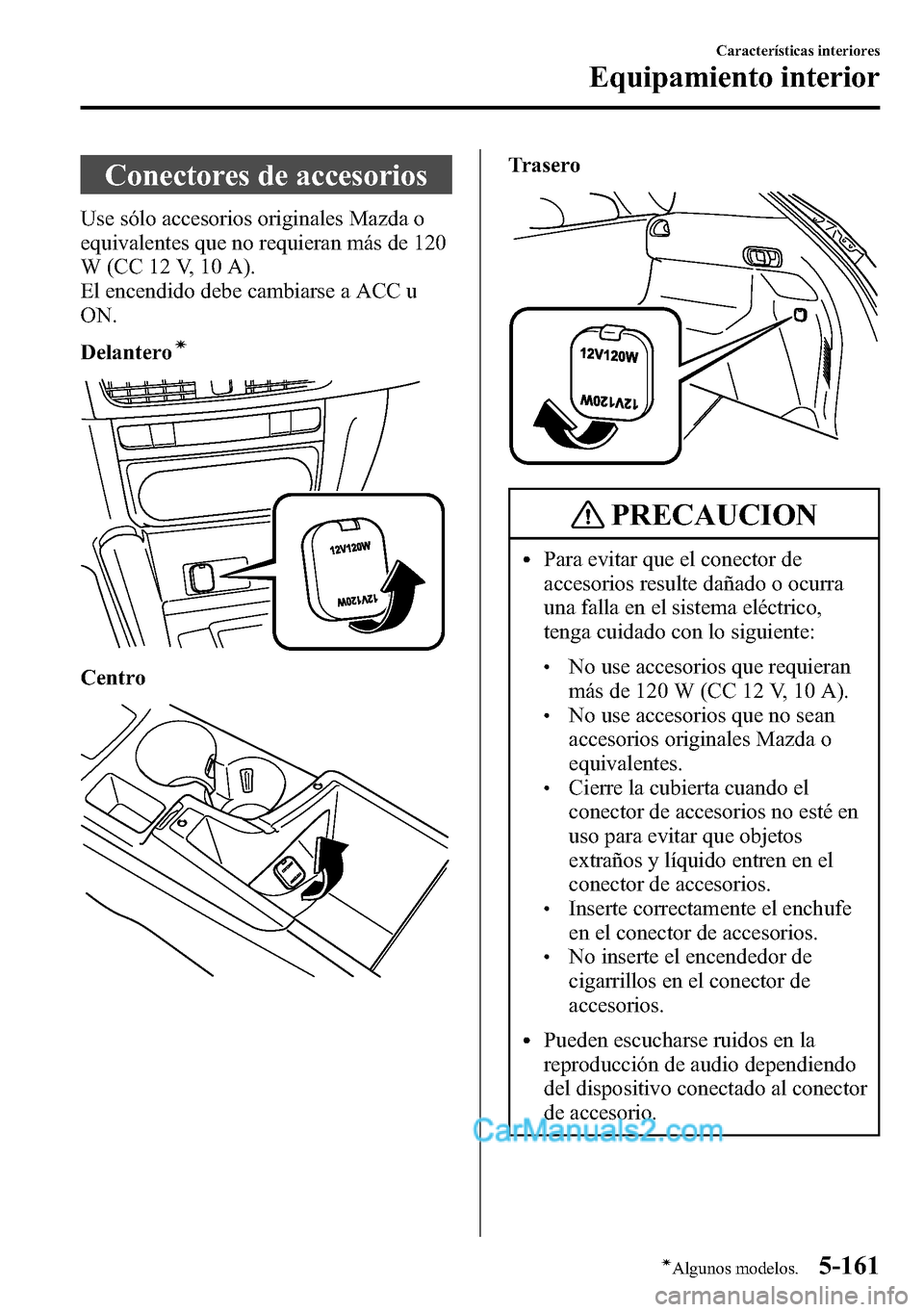 MAZDA MODEL CX-5 2016  Manual del propietario (in Spanish) Conectores de accesorios
Use sólo accesorios originales Mazda o
equivalentes que no requieran más de 120
W (CC 12 V, 10 A).
El encendido debe cambiarse a ACC u
ON.
Delantero
í
Centro
Trasero
PRECAU