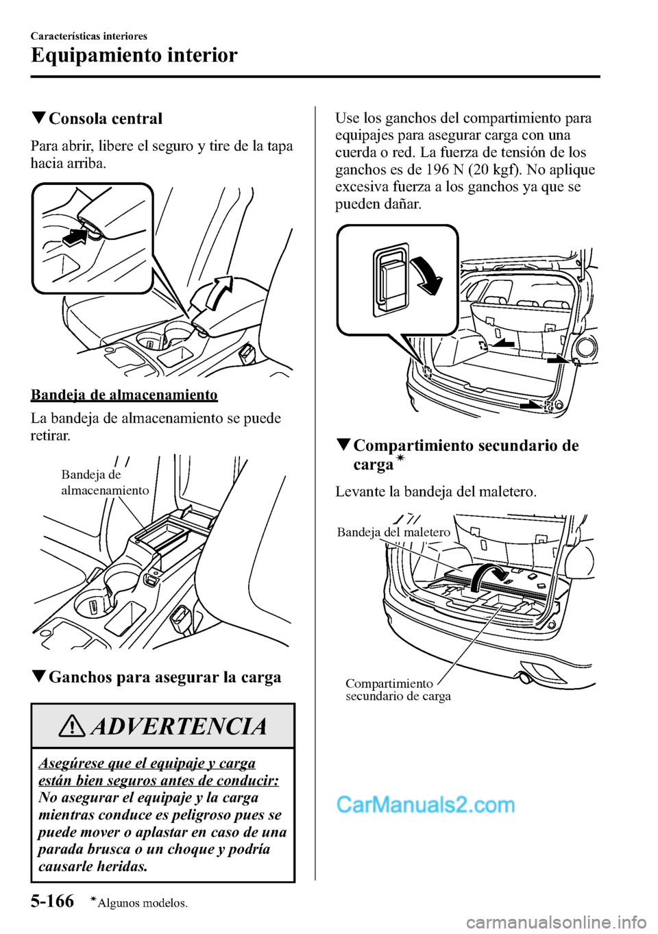 MAZDA MODEL CX-5 2016  Manual del propietario (in Spanish) qConsola central
Para abrir, libere el seguro y tire de la tapa
hacia arriba.
Bandeja de almacenamiento
La bandeja de almacenamiento se puede
retirar.
Bandeja de 
almacenamiento
qGanchos para asegurar