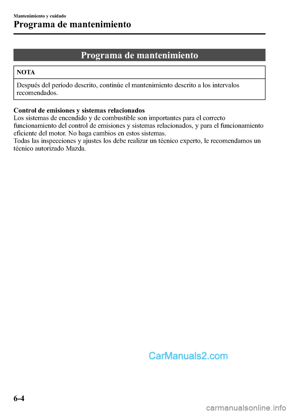 MAZDA MODEL CX-5 2016  Manual del propietario (in Spanish) Programa de mantenimiento
NOTA
Después del período descrito, continúe el mantenimiento descrito a los intervalos
recomendados.
Control de emisiones y sistemas relacionados
Los sistemas de encendido