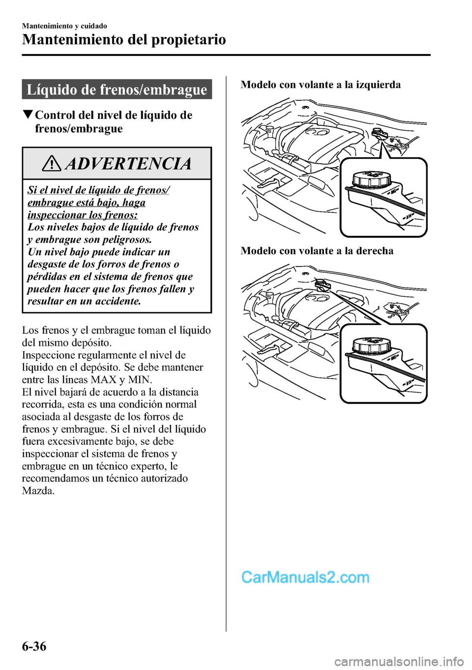 MAZDA MODEL CX-5 2016  Manual del propietario (in Spanish) Líquido de frenos/embrague
qControl del nivel de líquido de
frenos/embrague
ADVERTENCIA
Si el nivel de líquido de frenos/
embrague está bajo, haga
inspeccionar los frenos:
Los niveles bajos de lí