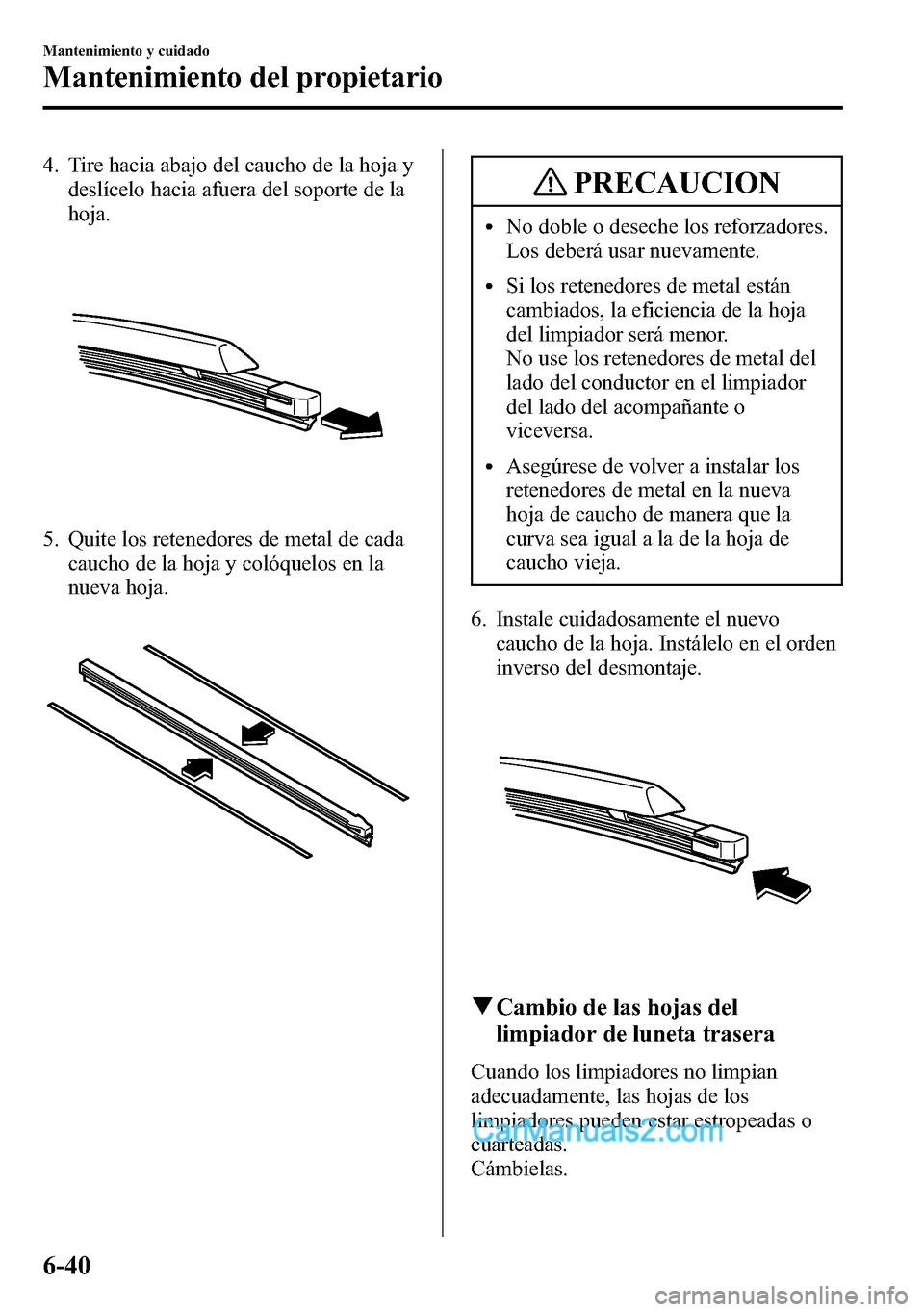 MAZDA MODEL CX-5 2016  Manual del propietario (in Spanish) 4. Tire hacia abajo del caucho de la hoja y
deslícelo hacia afuera del soporte de la
hoja.
5. Quite los retenedores de metal de cada
caucho de la hoja y colóquelos en la
nueva hoja.
PRECAUCION
lNo d