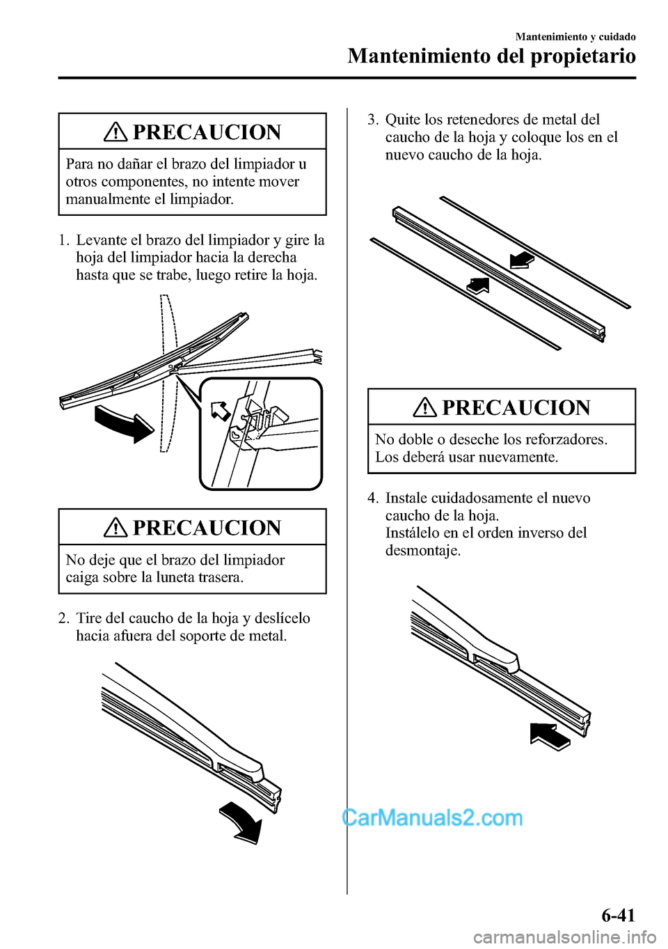 MAZDA MODEL CX-5 2016  Manual del propietario (in Spanish) PRECAUCION
Para no dañar el brazo del limpiador u
otros componentes, no intente mover
manualmente el limpiador.
1. Levante el brazo del limpiador y gire la
hoja del limpiador hacia la derecha
hasta q