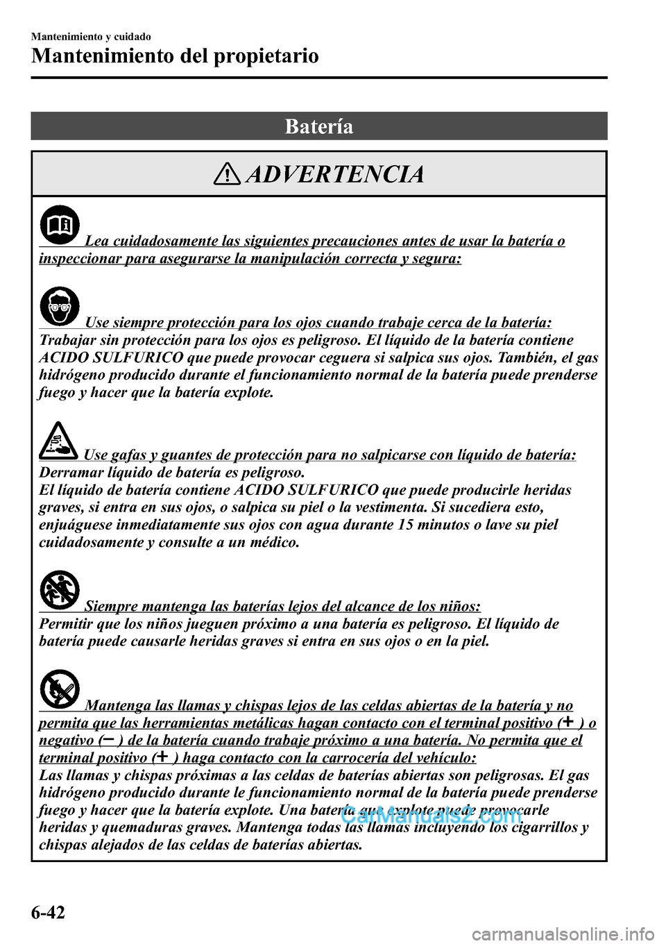 MAZDA MODEL CX-5 2016  Manual del propietario (in Spanish) Batería
ADVERTENCIA
Lea cuidadosamente las siguientes precauciones antes de usar la batería o
inspeccionar para asegurarse la manipulación correcta y segura:
Use siempre protección para los ojos c