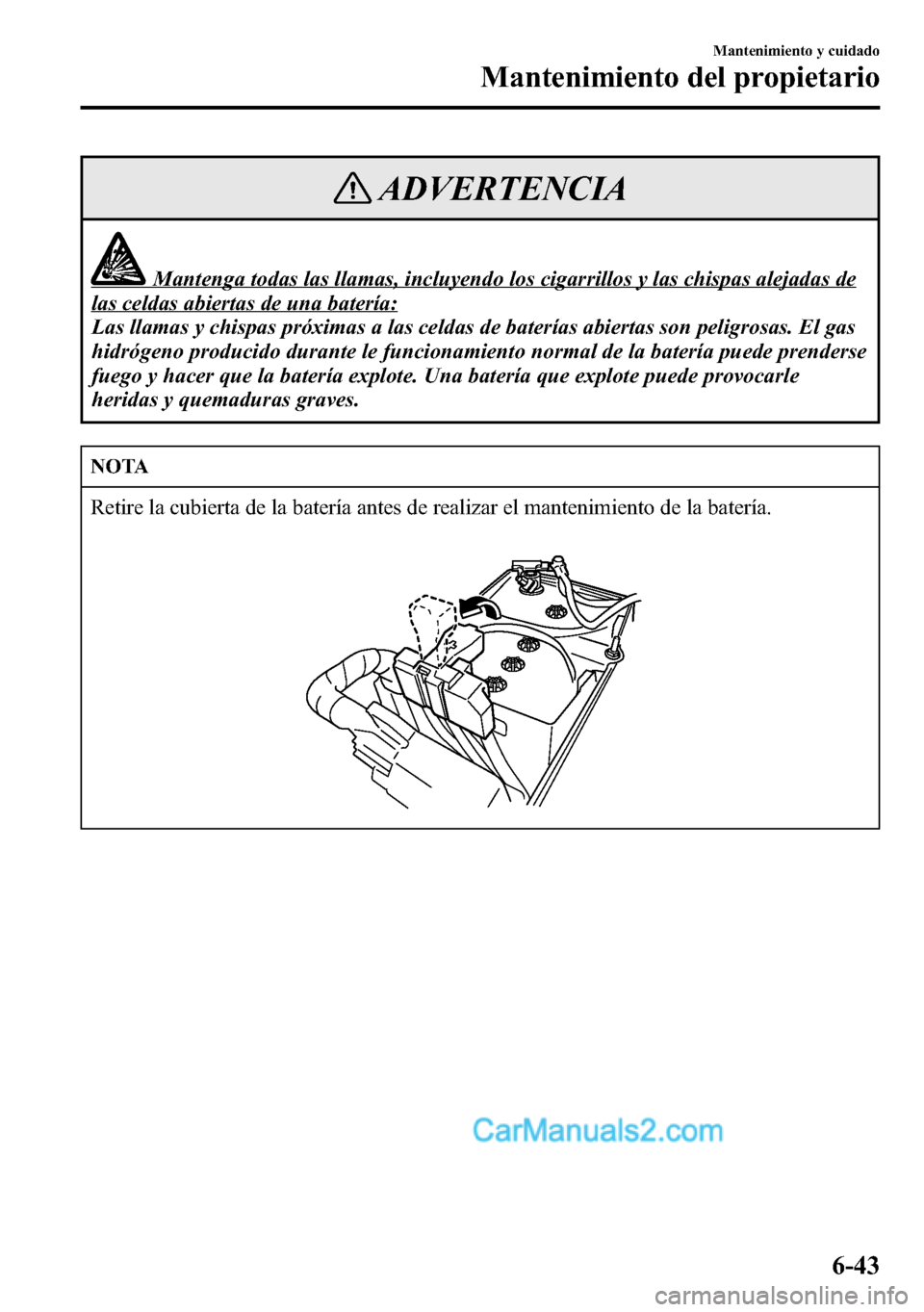 MAZDA MODEL CX-5 2016  Manual del propietario (in Spanish) ADVERTENCIA
Mantenga todas las llamas, incluyendo los cigarrillos y las chispas alejadas de
las celdas abiertas de una batería:
Las llamas y chispas próximas a las celdas de baterías abiertas son p