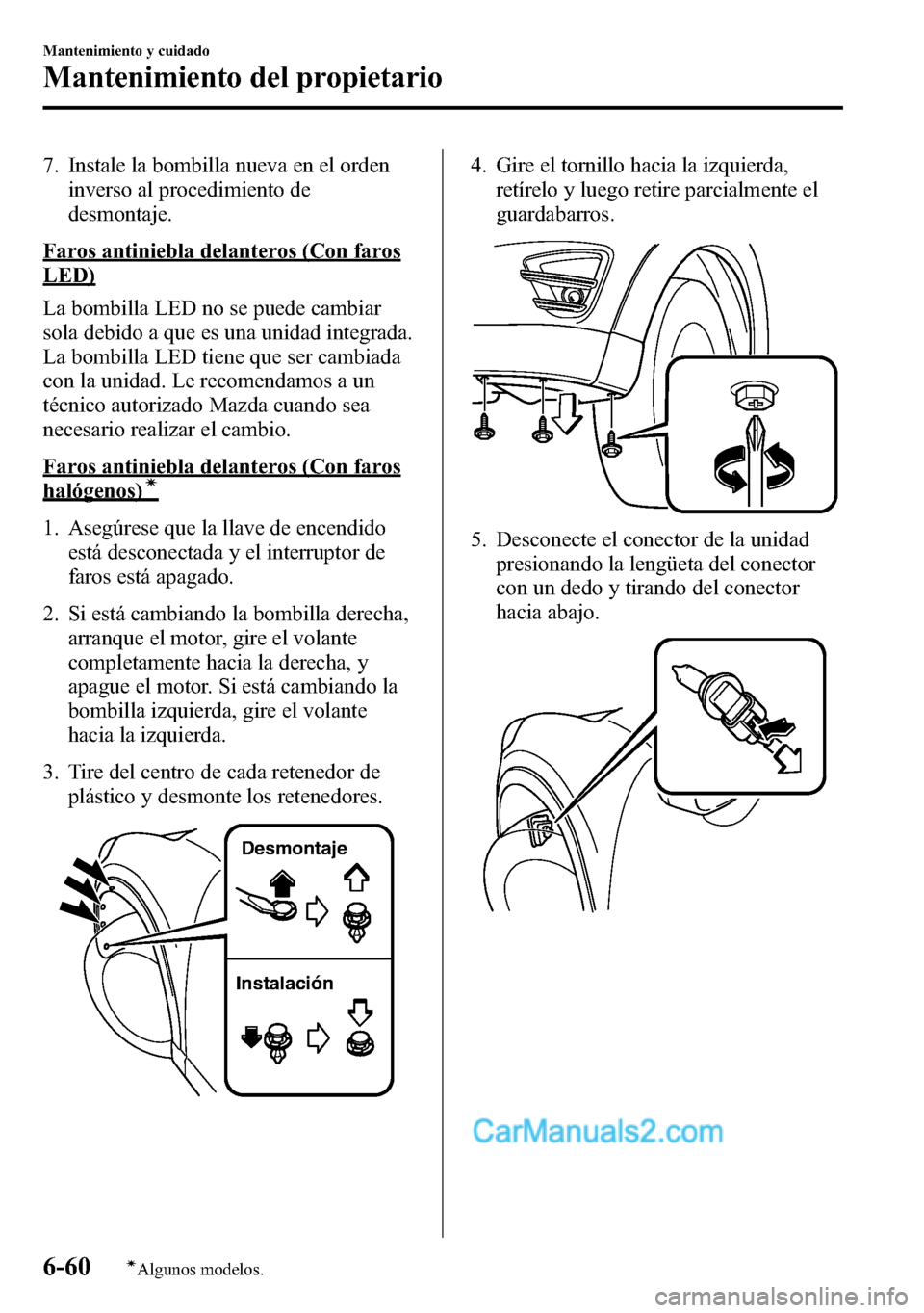 MAZDA MODEL CX-5 2016  Manual del propietario (in Spanish) 7. Instale la bombilla nueva en el orden
inverso al procedimiento de
desmontaje.
Faros antiniebla delanteros (Con faros
LED)
La bombilla LED no se puede cambiar
sola debido a que es una unidad integra