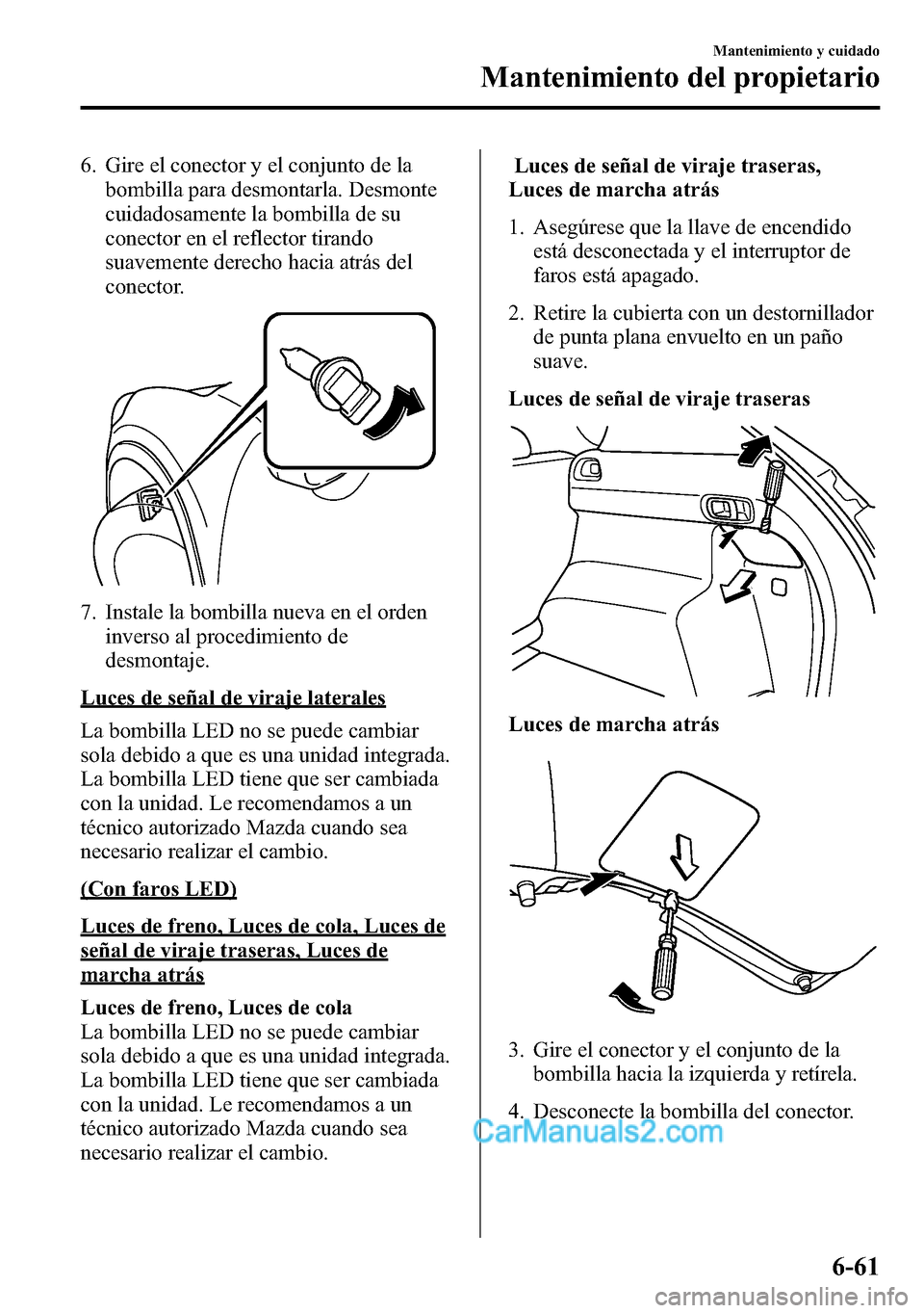 MAZDA MODEL CX-5 2016  Manual del propietario (in Spanish) 6. Gire el conector y el conjunto de la
bombilla para desmontarla. Desmonte
cuidadosamente la bombilla de su
conector en el reflector tirando
suavemente derecho hacia atrás del
conector.
7. Instale l