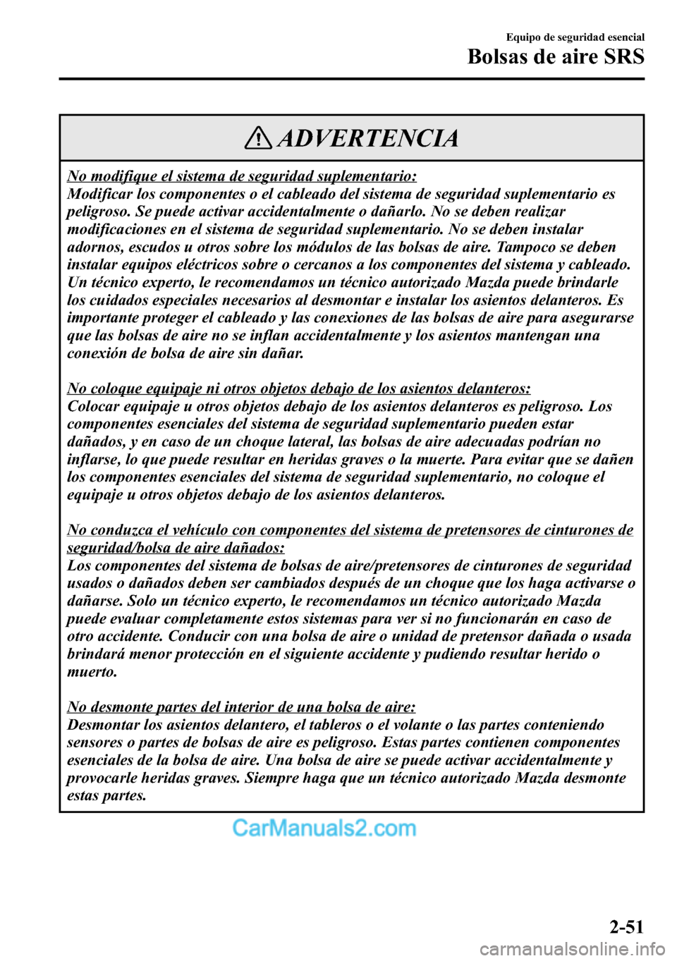 MAZDA MODEL CX-5 2016  Manual del propietario (in Spanish) ADVERTENCIA
No modifique el sistema de seguridad suplementario:
Modificar los componentes o el cableado del sistema de seguridad suplementario es
peligroso. Se puede activar accidentalmente o dañarlo