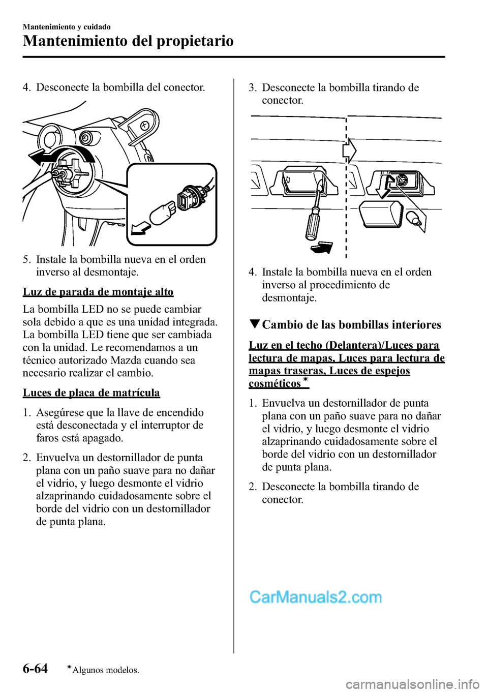 MAZDA MODEL CX-5 2016  Manual del propietario (in Spanish) 4. Desconecte la bombilla del conector.
5. Instale la bombilla nueva en el orden
inverso al desmontaje.
Luz de parada de montaje alto
La bombilla LED no se puede cambiar
sola debido a que es una unida