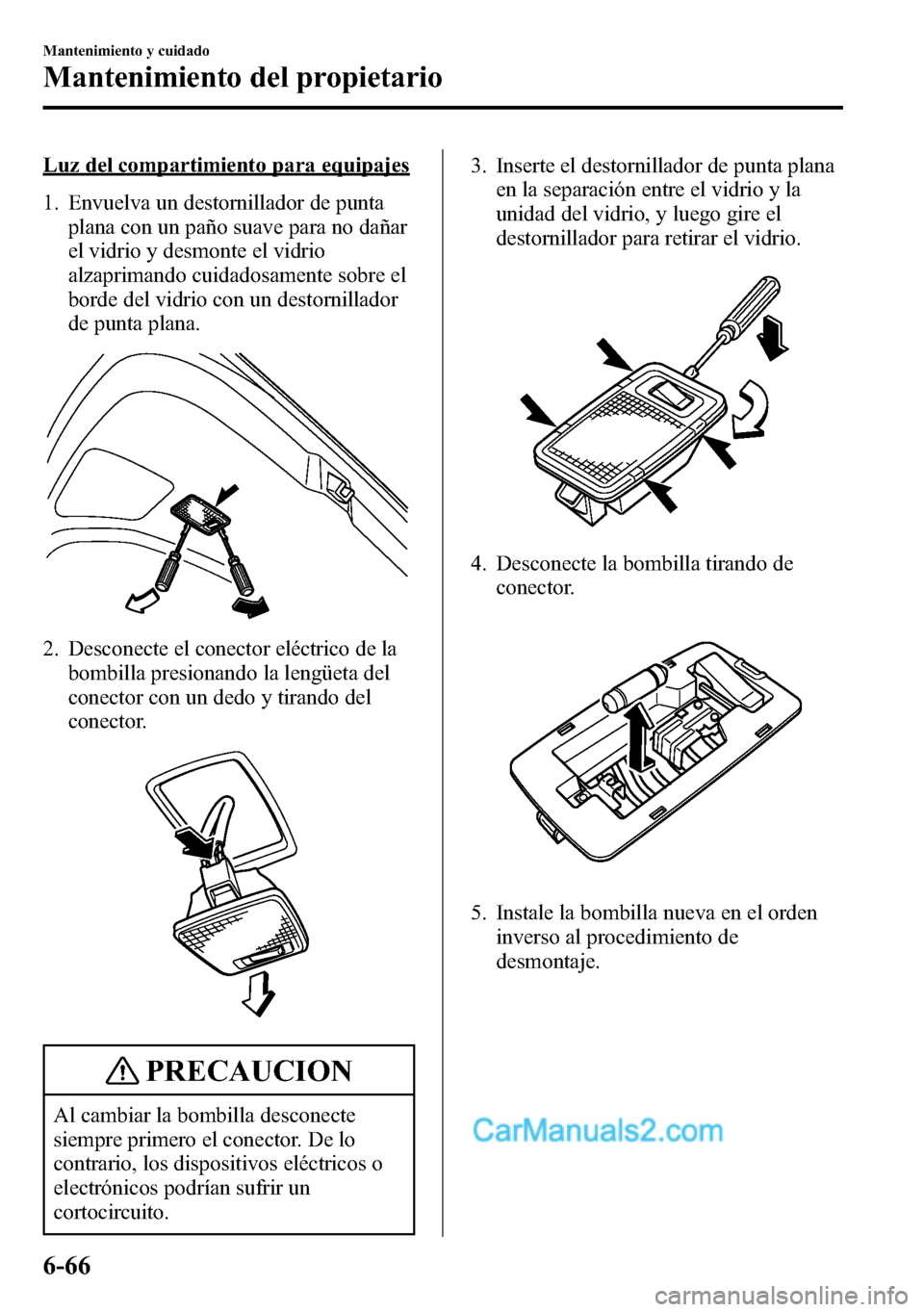 MAZDA MODEL CX-5 2016  Manual del propietario (in Spanish) Luz del compartimiento para equipajes
1. Envuelva un destornillador de punta
plana con un paño suave para no dañar
el vidrio y desmonte el vidrio
alzaprimando cuidadosamente sobre el
borde del vidri