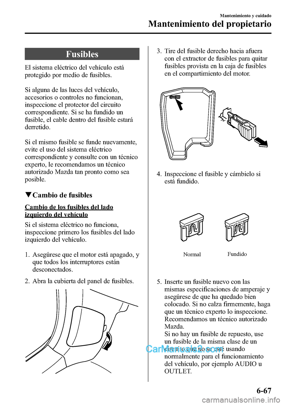 MAZDA MODEL CX-5 2016  Manual del propietario (in Spanish) Fusibles
El sistema eléctrico del vehículo está
protegido por medio de fusibles.
Si alguna de las luces del vehículo,
accesorios o controles no funcionan,
inspeccione el protector del circuito
cor