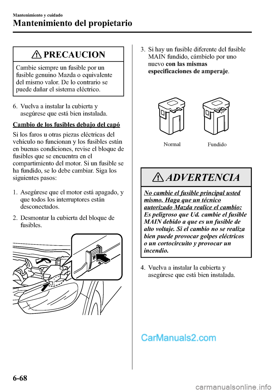 MAZDA MODEL CX-5 2016  Manual del propietario (in Spanish) PRECAUCION
Cambie siempre un fusible por un
fusible genuino Mazda o equivalente
del mismo valor. De lo contrario se
puede dañar el sistema eléctrico.
6. Vuelva a instalar la cubierta y
asegúrese qu