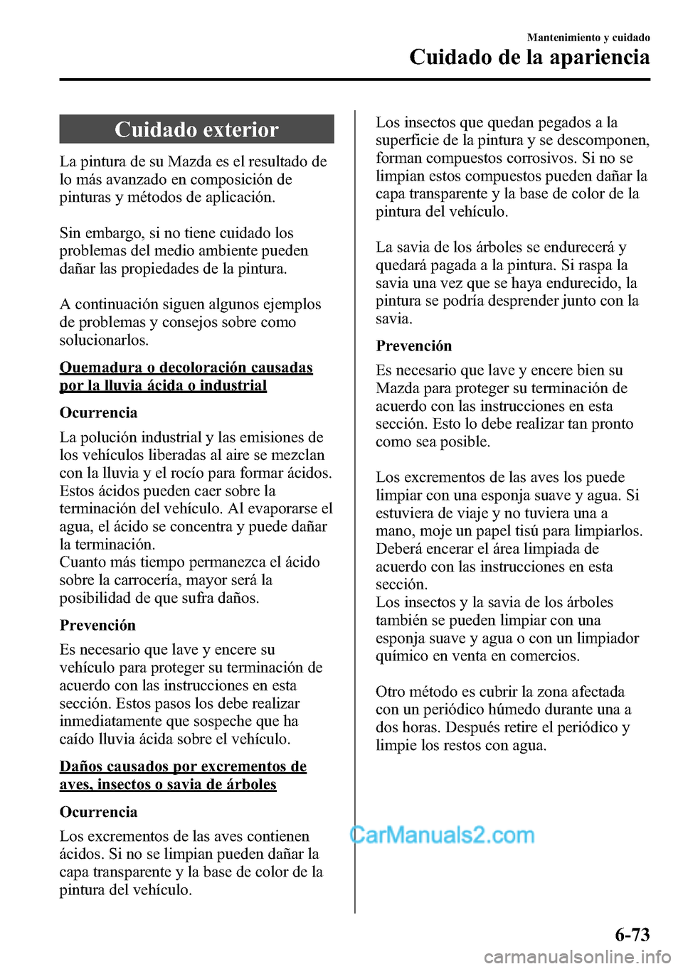 MAZDA MODEL CX-5 2016  Manual del propietario (in Spanish) Cuidado exterior
La pintura de su Mazda es el resultado de
lo más avanzado en composición de
pinturas y métodos de aplicación.
Sin embargo, si no tiene cuidado los
problemas del medio ambiente pue