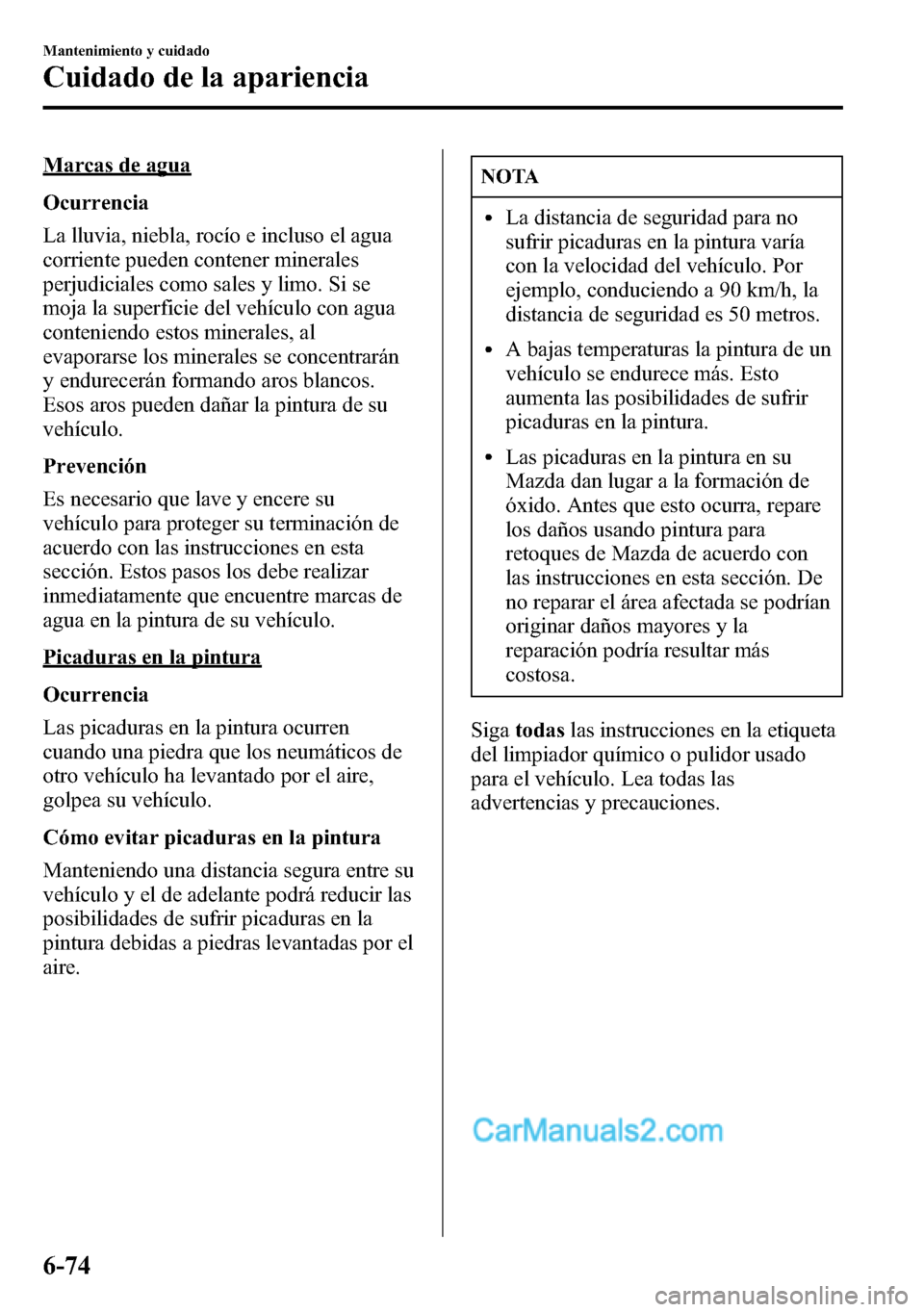 MAZDA MODEL CX-5 2016  Manual del propietario (in Spanish) Marcas de agua
Ocurrencia
La lluvia, niebla, rocío e incluso el agua
corriente pueden contener minerales
perjudiciales como sales y limo. Si se
moja la superficie del vehículo con agua
conteniendo e