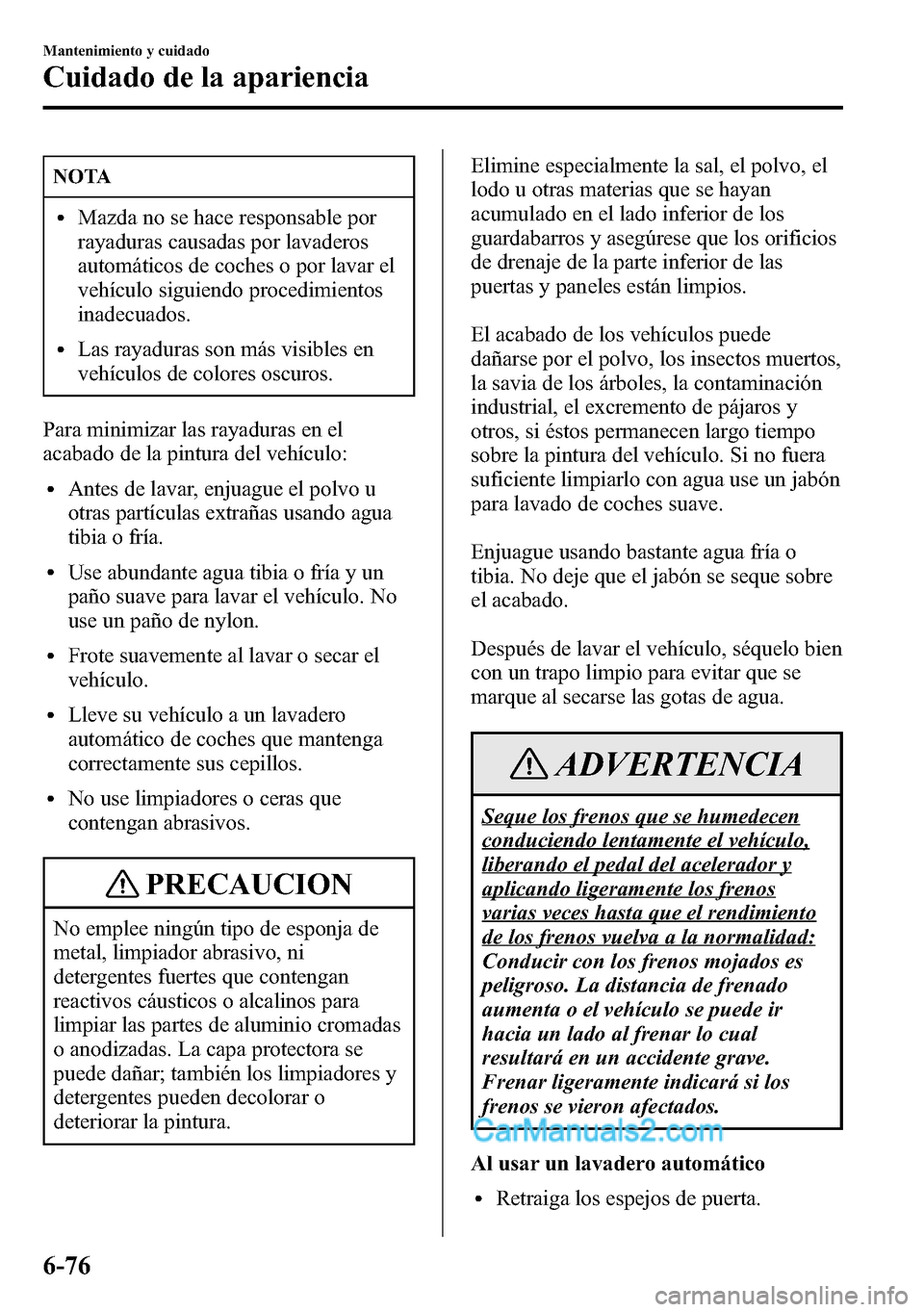 MAZDA MODEL CX-5 2016 Manual del propietario (in Spanish) NOTA
lMazda no se hace responsable por
rayaduras causadas por lavaderos
automáticos de coches o por lavar el
vehículo siguiendo procedimientos
inadecuados.
lLas rayaduras son más visibles en
vehíc MAZDA MODEL CX-5 2016 Manual del propietario (in Spanish) NOTA
lMazda no se hace responsable por
rayaduras causadas por lavaderos
automáticos de coches o por lavar el
vehículo siguiendo procedimientos
inadecuados.
lLas rayaduras son más visibles en
vehíc