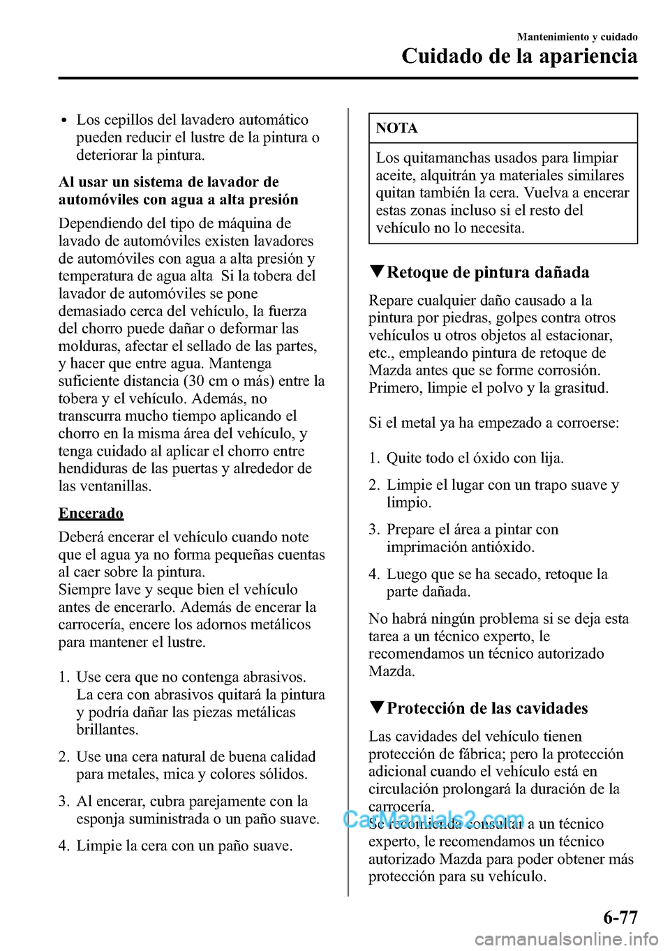 MAZDA MODEL CX-5 2016 Manual del propietario (in Spanish) lLos cepillos del lavadero automático
pueden reducir el lustre de la pintura o
deteriorar la pintura.
Al usar un sistema de lavador de
automóviles con agua a alta presión
Dependiendo del tipo de m MAZDA MODEL CX-5 2016 Manual del propietario (in Spanish) lLos cepillos del lavadero automático
pueden reducir el lustre de la pintura o
deteriorar la pintura.
Al usar un sistema de lavador de
automóviles con agua a alta presión
Dependiendo del tipo de m