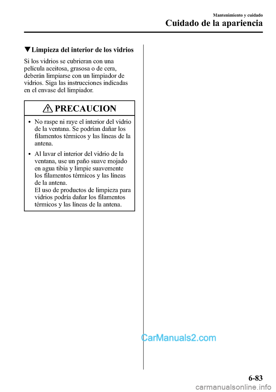 MAZDA MODEL CX-5 2016  Manual del propietario (in Spanish) qLimpieza del interior de los vidrios
Si los vidrios se cubrieran con una
película aceitosa, grasosa o de cera,
deberán limpiarse con un limpiador de
vidrios. Siga las instrucciones indicadas
en el 