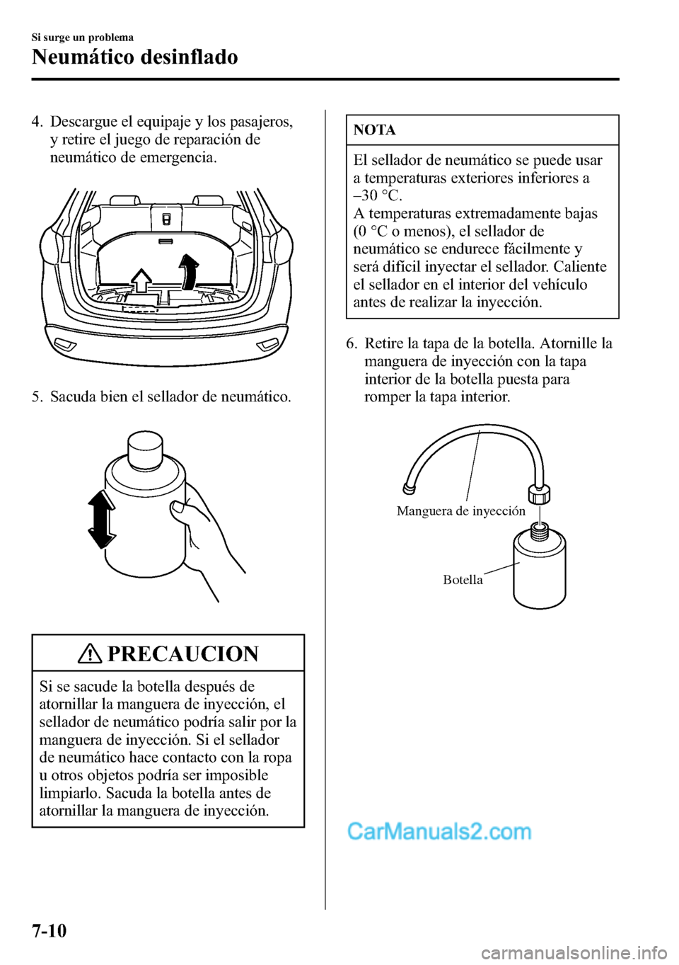 MAZDA MODEL CX-5 2016  Manual del propietario (in Spanish) 4. Descargue el equipaje y los pasajeros,
y retire el juego de reparación de
neumático de emergencia.
5. Sacuda bien el sellador de neumático.
PRECAUCION
Si se sacude la botella después de
atornil