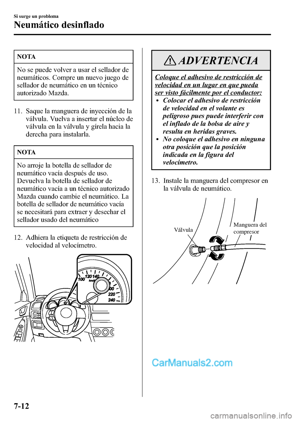 MAZDA MODEL CX-5 2016  Manual del propietario (in Spanish) NOTA
No se puede volver a usar el sellador de
neumáticos. Compre un nuevo juego de
sellador de neumático en un técnico
autorizado Mazda.
11. Saque la manguera de inyección de la
válvula. Vuelva a