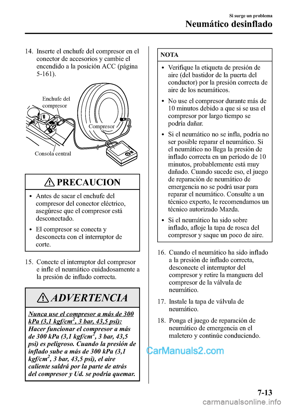 MAZDA MODEL CX-5 2016  Manual del propietario (in Spanish) 14. Inserte el enchufe del compresor en el
conector de accesorios y cambie el
encendido a la posición ACC (página
5-161).
Consola central
Compresor
Enchufe del 
compresor
PRECAUCION
lAntes de sacar 