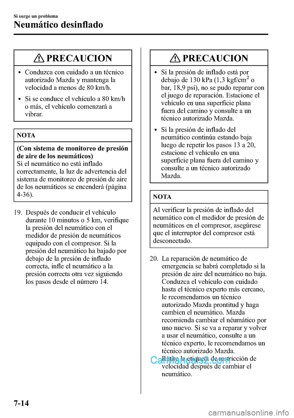 MAZDA MODEL CX-5 2016  Manual del propietario (in Spanish) PRECAUCION
lConduzca con cuidado a un técnico
autorizado Mazda y mantenga la
velocidad a menos de 80 km/h.
lSi se conduce el vehículo a 80 km/h
o más, el vehículo comenzará a
vibrar.
NOTA
(Con si