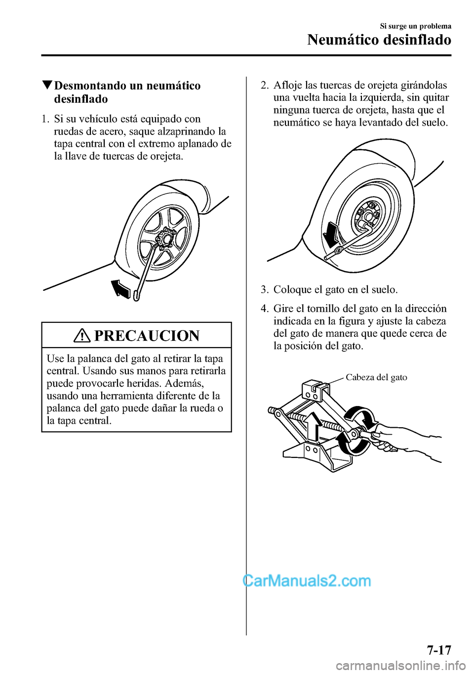 MAZDA MODEL CX-5 2016  Manual del propietario (in Spanish) qDesmontando un neumático
desinflado
1. Si su vehículo está equipado con
ruedas de acero, saque alzaprinando la
tapa central con el extremo aplanado de
la llave de tuercas de orejeta.
PRECAUCION
Us