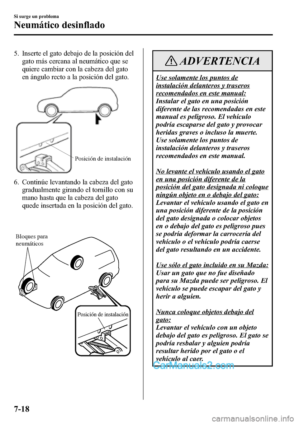 MAZDA MODEL CX-5 2016  Manual del propietario (in Spanish) 5. Inserte el gato debajo de la posición del
gato más cercana al neumático que se
quiere cambiar con la cabeza del gato
en ángulo recto a la posición del gato.
Posición de instalación
6. Contin