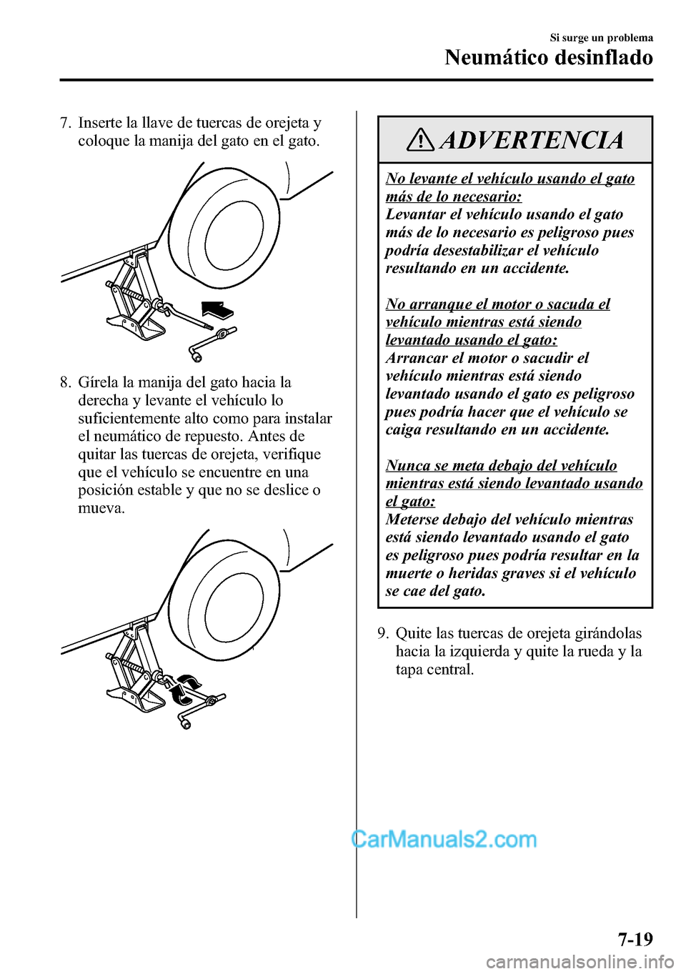 MAZDA MODEL CX-5 2016  Manual del propietario (in Spanish) 7. Inserte la llave de tuercas de orejeta y
coloque la manija del gato en el gato.
8. Gírela la manija del gato hacia la
derecha y levante el vehículo lo
suficientemente alto como para instalar
el n