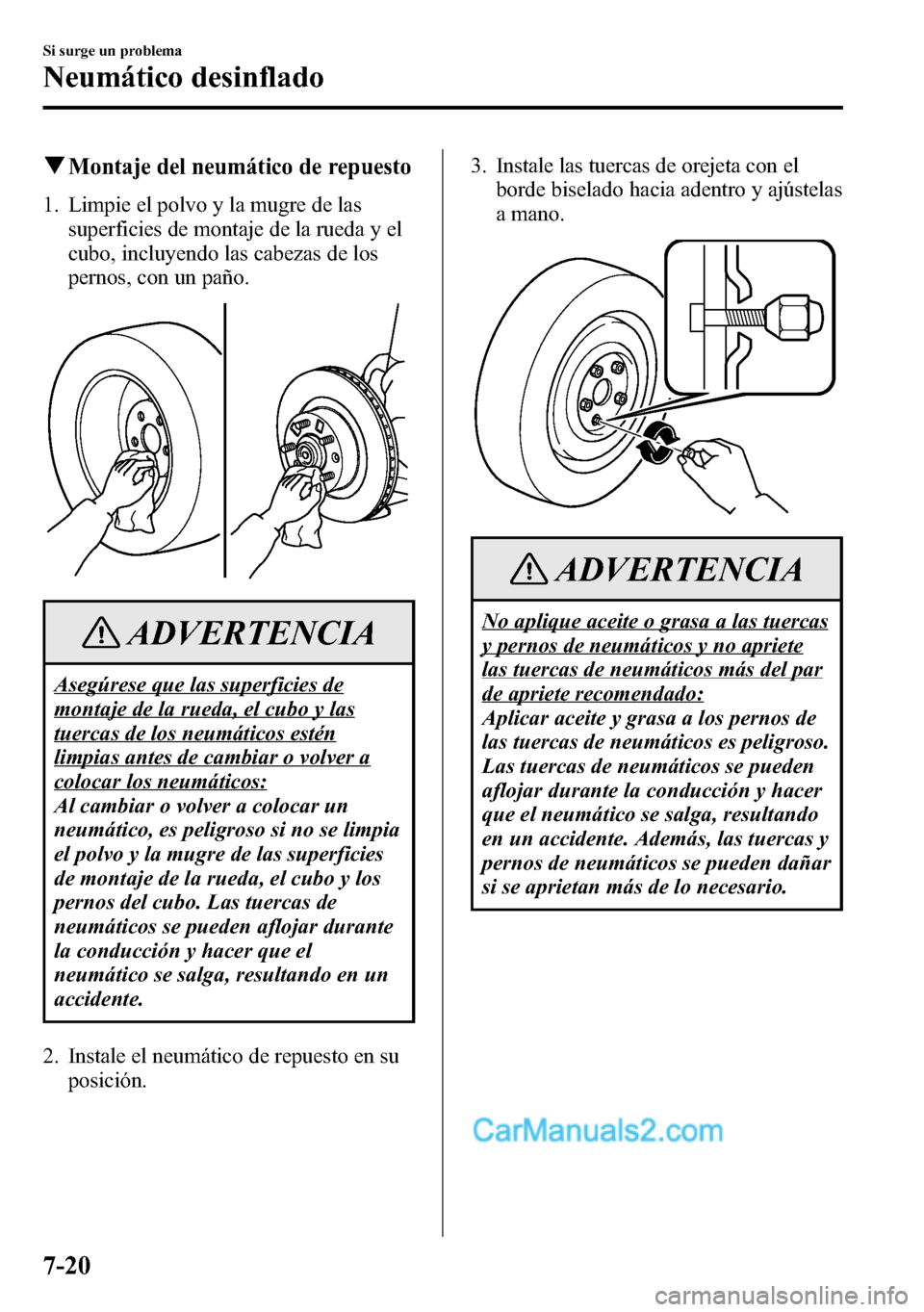 MAZDA MODEL CX-5 2016  Manual del propietario (in Spanish) qMontaje del neumático de repuesto
1. Limpie el polvo y la mugre de las
superficies de montaje de la rueda y el
cubo, incluyendo las cabezas de los
pernos, con un paño.
ADVERTENCIA
Asegúrese que la