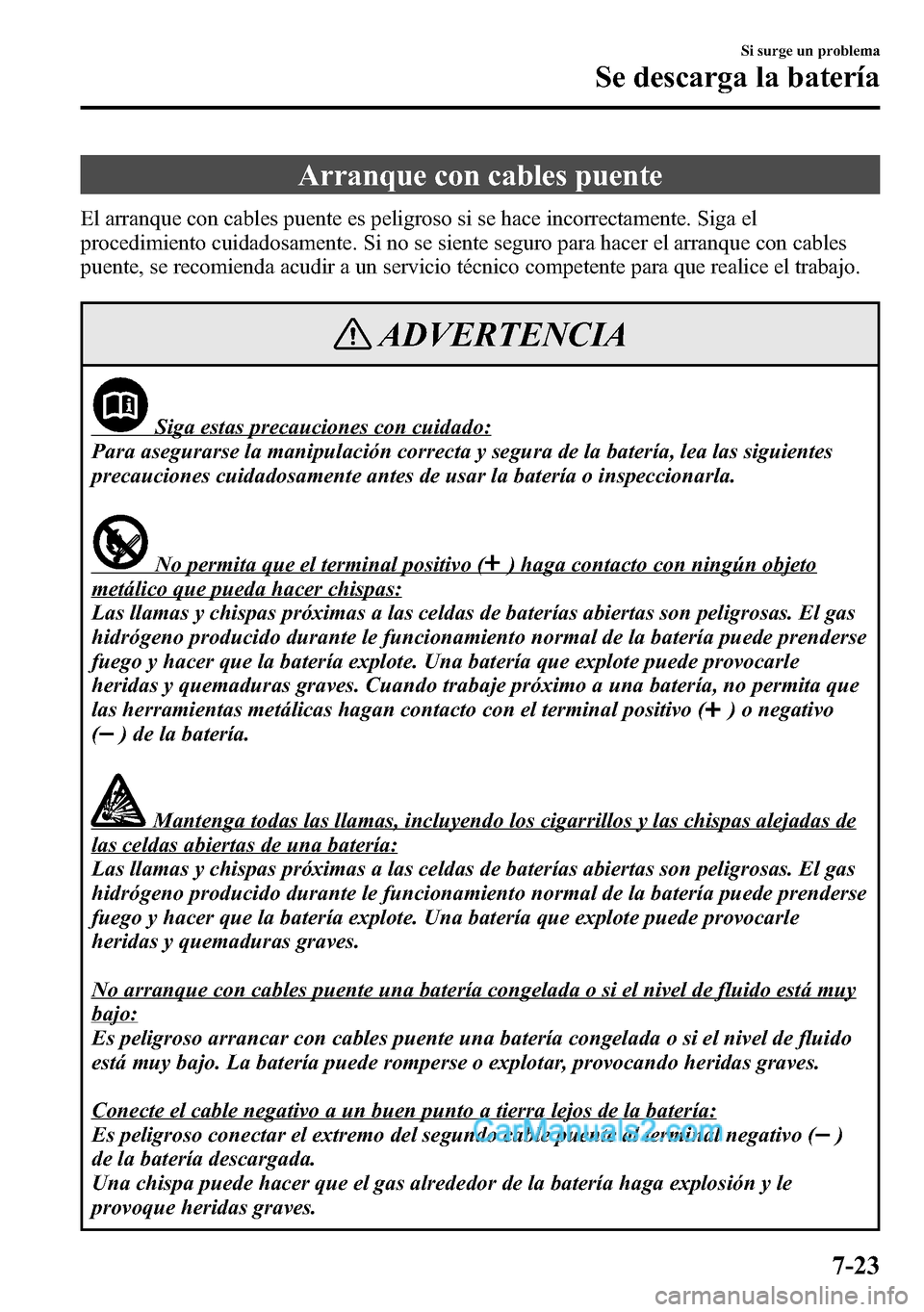 MAZDA MODEL CX-5 2016  Manual del propietario (in Spanish) Arranque con cables puente
El arranque con cables puente es peligroso si se hace incorrectamente. Siga el
procedimiento cuidadosamente. Si no se siente seguro para hacer el arranque con cables
puente,