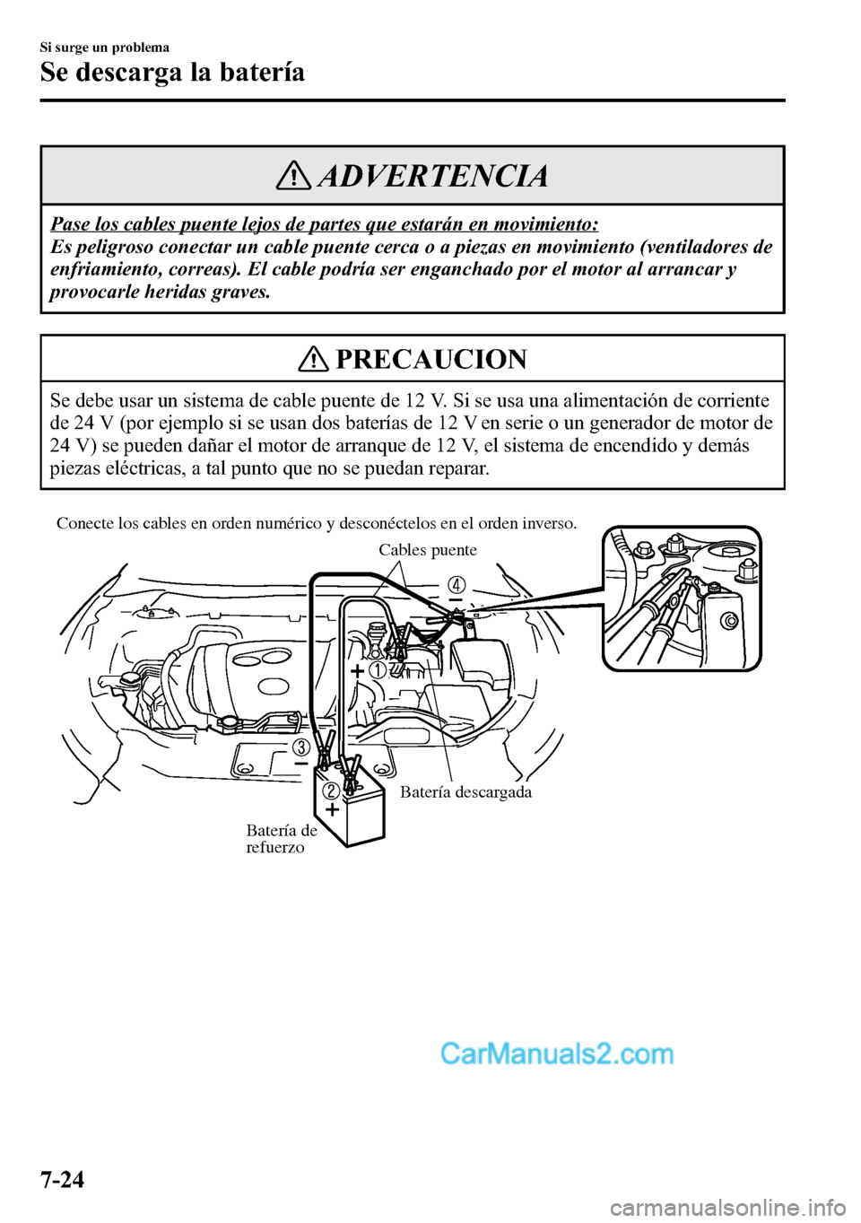 MAZDA MODEL CX-5 2016  Manual del propietario (in Spanish) ADVERTENCIA
Pase los cables puente lejos de partes que estarán en movimiento:
Es peligroso conectar un cable puente cerca o a piezas en movimiento (ventiladores de
enfriamiento, correas). El cable po