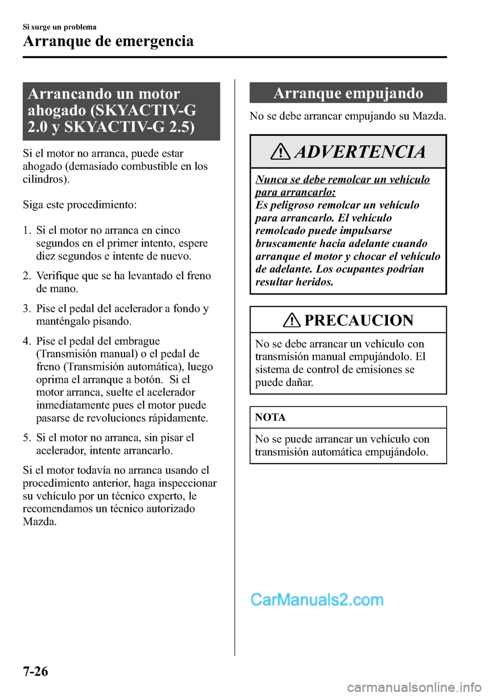 MAZDA MODEL CX-5 2016  Manual del propietario (in Spanish) Arrancando un motor
ahogado (SKYACTIV-G
2.0 y SKYACTIV-G 2.5)
Si el motor no arranca, puede estar
ahogado (demasiado combustible en los
cilindros).
Siga este procedimiento:
1. Si el motor no arranca e