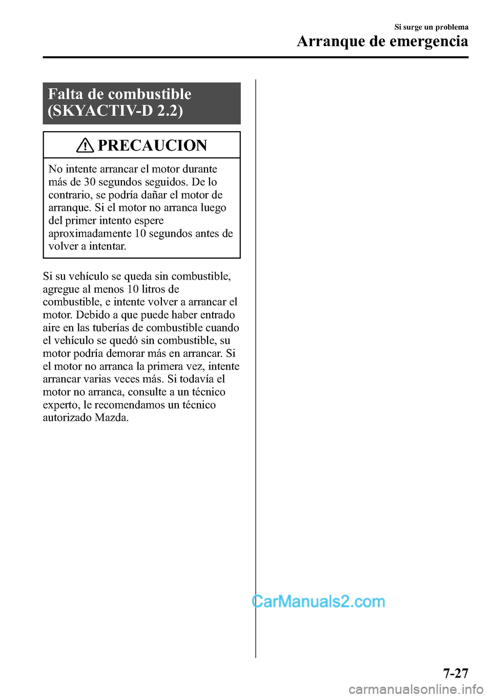 MAZDA MODEL CX-5 2016  Manual del propietario (in Spanish) Falta de combustible
(SKYACTIV-D 2.2)
PRECAUCION
No intente arrancar el motor durante
más de 30 segundos seguidos. De lo
contrario, se podría dañar el motor de
arranque. Si el motor no arranca lueg