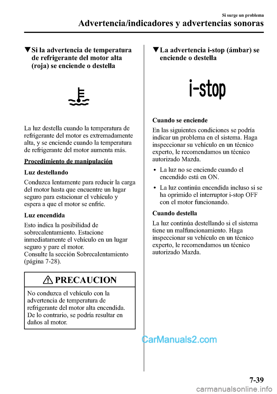 MAZDA MODEL CX-5 2016  Manual del propietario (in Spanish) qSi la advertencia de temperatura
de refrigerante del motor alta
(roja) se enciende o destella
La luz destella cuando la temperatura de
refrigerante del motor es extremadamente
alta, y se enciende cua