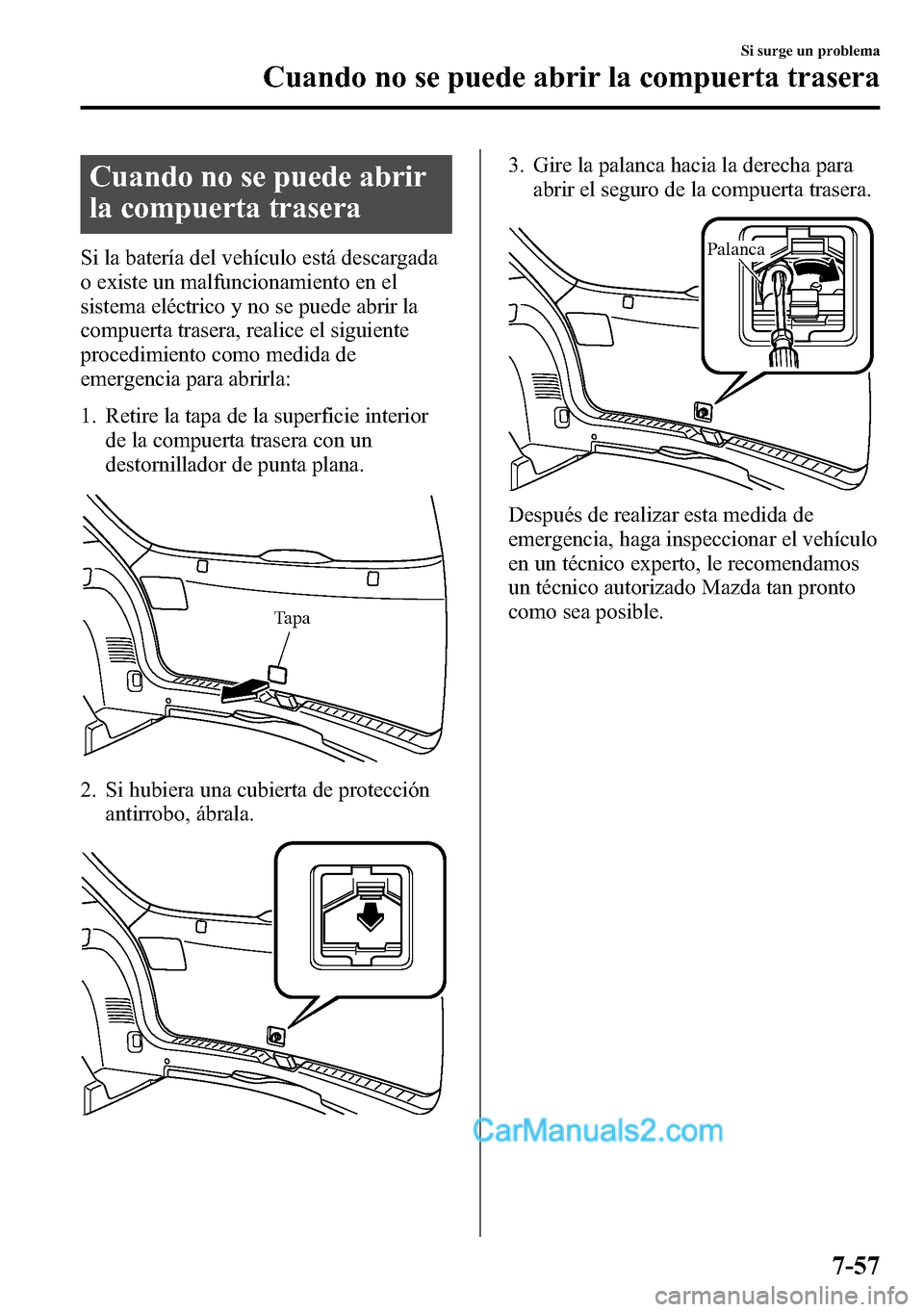 MAZDA MODEL CX-5 2016  Manual del propietario (in Spanish) Cuando no se puede abrir
la compuerta trasera
Si la batería del vehículo está descargada
o existe un malfuncionamiento en el
sistema eléctrico y no se puede abrir la
compuerta trasera, realice el 