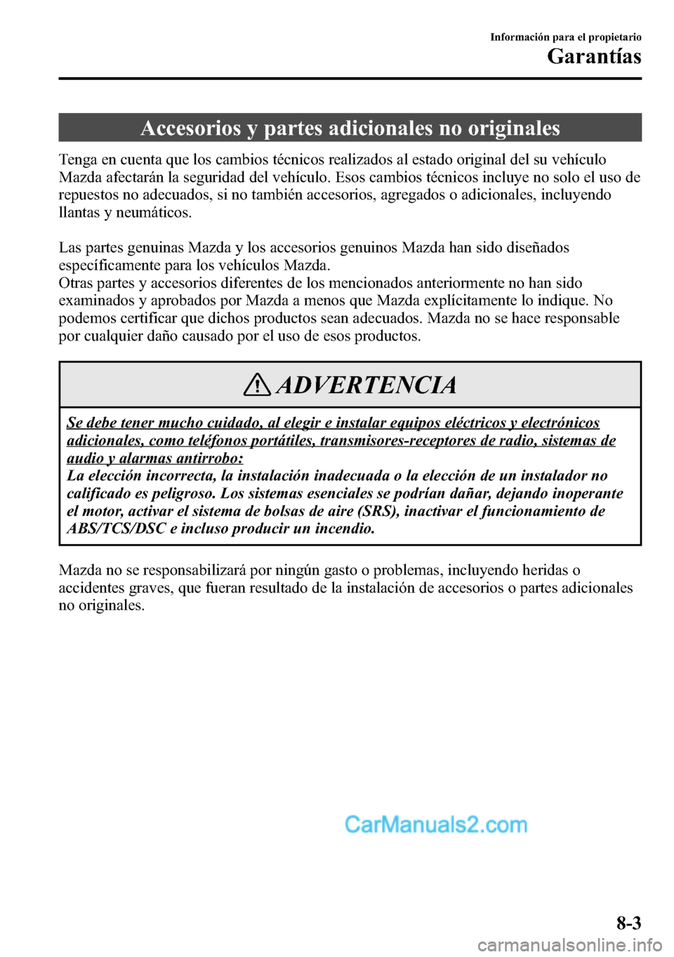 MAZDA MODEL CX-5 2016 Manual del propietario (in Spanish) Accesorios y partes adicionales no originales
Tenga en cuenta que los cambios técnicos realizados al estado original del su vehículo
Mazda afectarán la seguridad del vehículo. Esos cambios técnic MAZDA MODEL CX-5 2016 Manual del propietario (in Spanish) Accesorios y partes adicionales no originales
Tenga en cuenta que los cambios técnicos realizados al estado original del su vehículo
Mazda afectarán la seguridad del vehículo. Esos cambios técnic