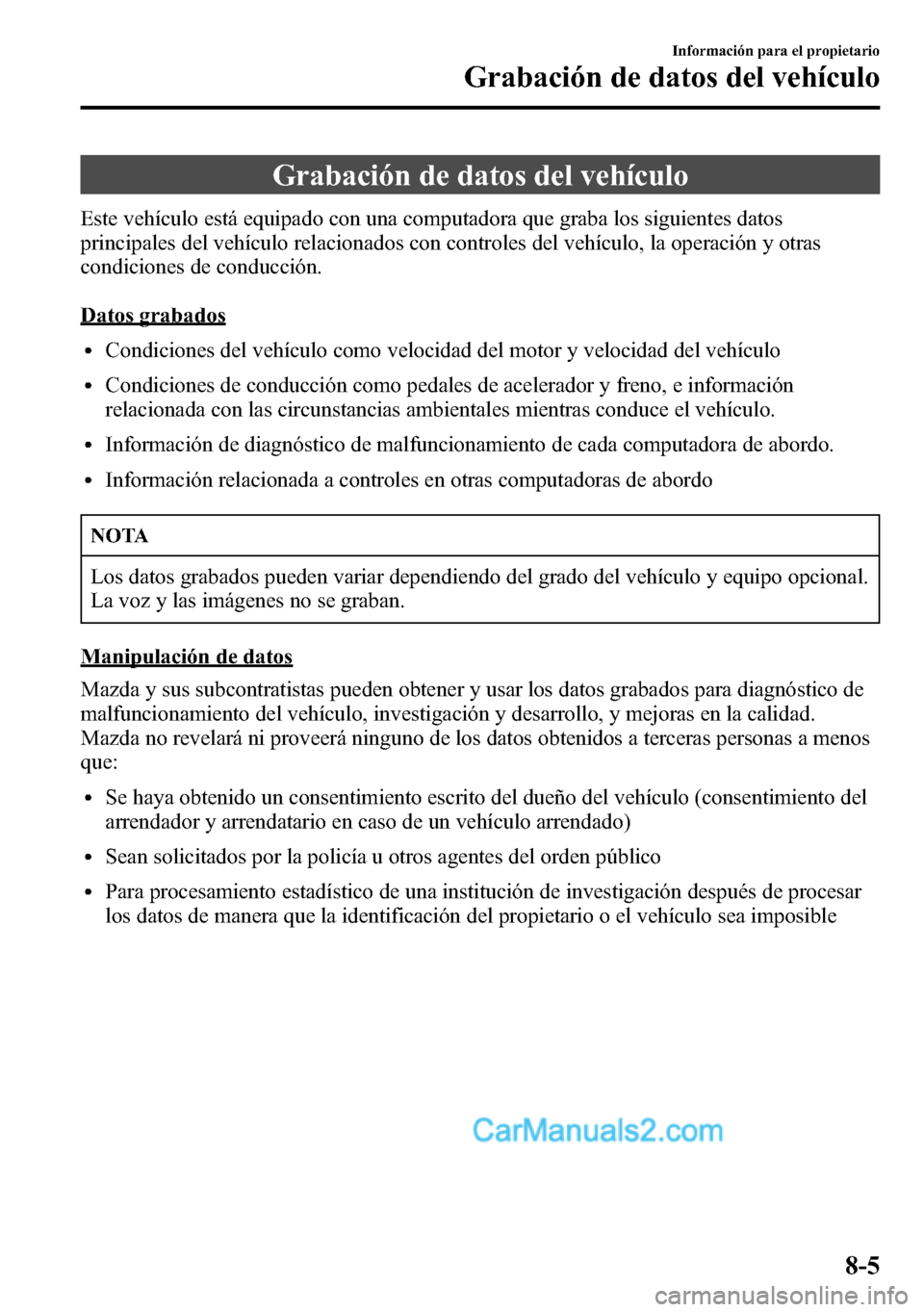 MAZDA MODEL CX-5 2016 Manual del propietario (in Spanish) Grabación de datos del vehículo
Este vehículo está equipado con una computadora que graba los siguientes datos
principales del vehículo relacionados con controles del vehículo, la operación y o MAZDA MODEL CX-5 2016 Manual del propietario (in Spanish) Grabación de datos del vehículo
Este vehículo está equipado con una computadora que graba los siguientes datos
principales del vehículo relacionados con controles del vehículo, la operación y o