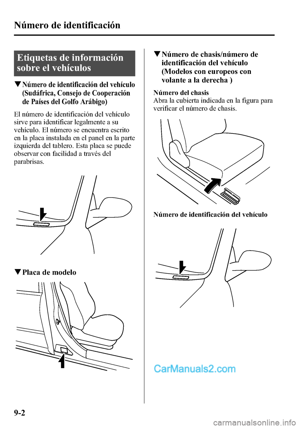 MAZDA MODEL CX-5 2016  Manual del propietario (in Spanish) Etiquetas de información
sobre el vehículos
qNúmero de identificación del vehículo
(Sudáfrica, Consejo de Cooperación
de Países del Golfo Arábigo)
El número de identificación del vehículo
