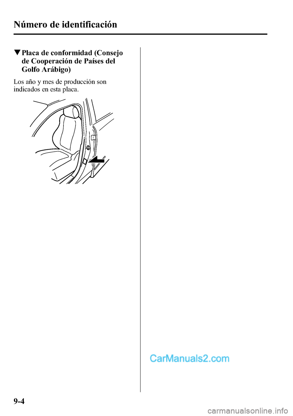 MAZDA MODEL CX-5 2016  Manual del propietario (in Spanish) qPlaca de conformidad (Consejo
de Cooperación de Países del
Golfo Arábigo)
Los año y mes de producción son
indicados en esta placa.
9-4
Número de identificación  